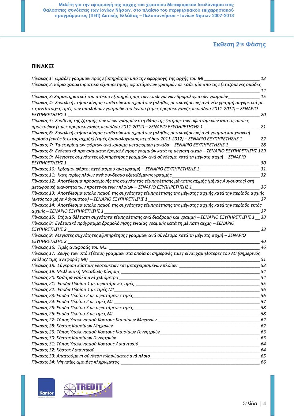 τις αντίστοιχες τιμές των υπολοίπων γραμμών του Ιονίου (τιμές δρομολογιακής περιόδου 2011-2012) ΣΕΝΑΡΙΟ ΕΞΥΠΗΡΕΤΗΣΗΣ 1 20 Πίνακας 5: Σύνθεση της ζήτησης των νέων γραμμών στη βάση της ζήτησης των