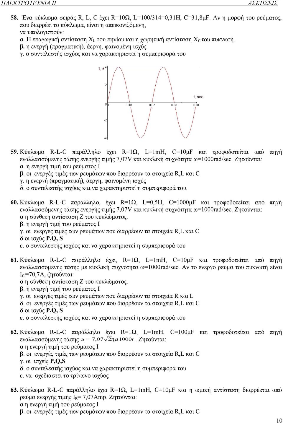 Κύκλωμα R-L-C παράλληλο έχει R=1Ω, L=1mH, C=10μF και τροφοδοτείται από πηγή εναλλασσόμενης τάσης ενεργής τιμής 7,07V και κυκλική συχνότητα ω=1000rad/sec. α. η ενεργή τιμή του ρεύματος Ι β.