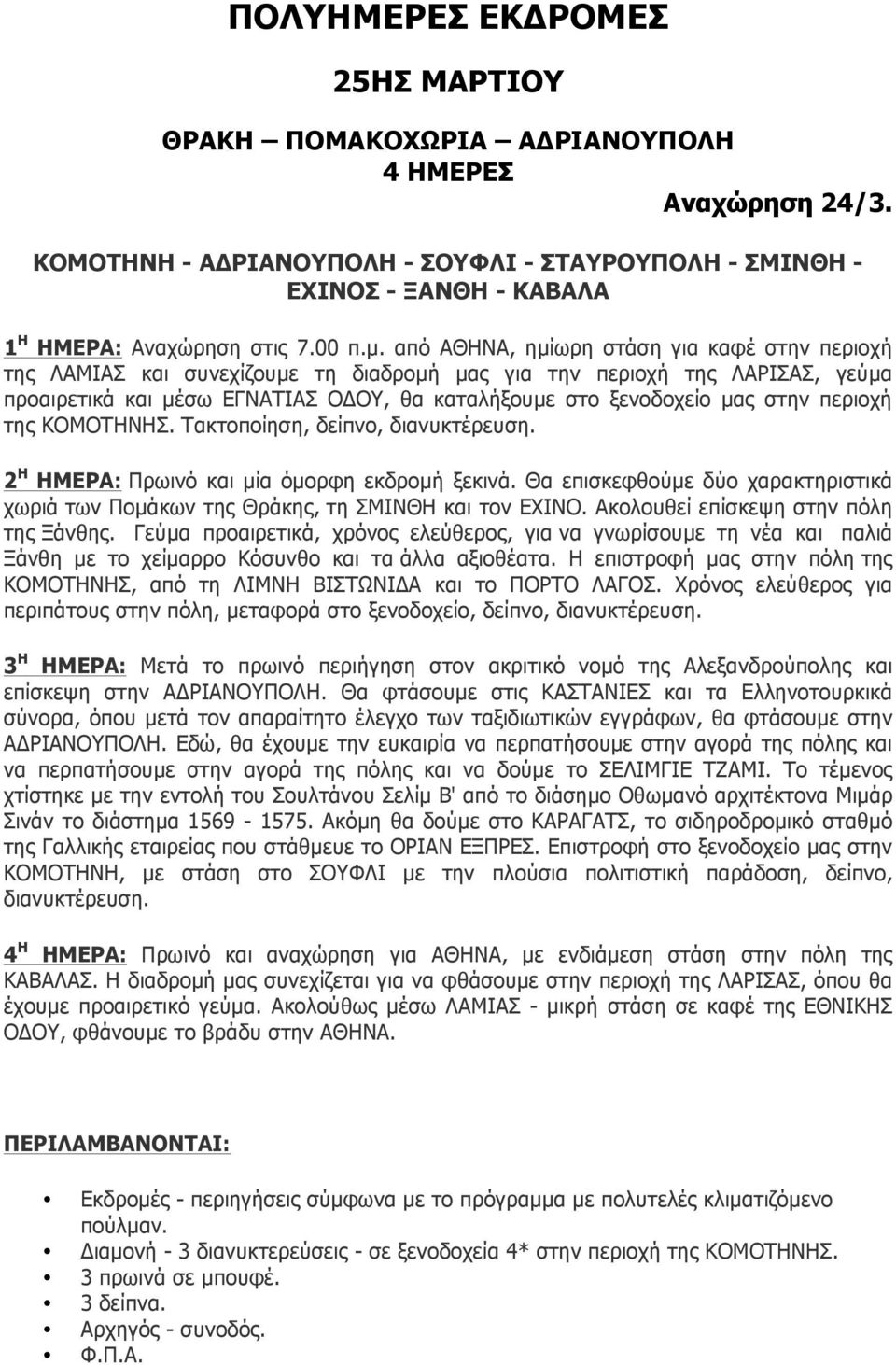 από ΑΘΗΝΑ, ηµίωρη στάση για καφέ στην περιοχή της ΛΑΜΙΑΣ και συνεχίζουµε τη διαδροµή µας για την περιοχή της ΛΑΡΙΣΑΣ, γεύµα προαιρετικά και µέσω ΕΓΝΑΤΙΑΣ ΟΔΟΥ, θα καταλήξουµε στο ξενοδοχείο µας στην