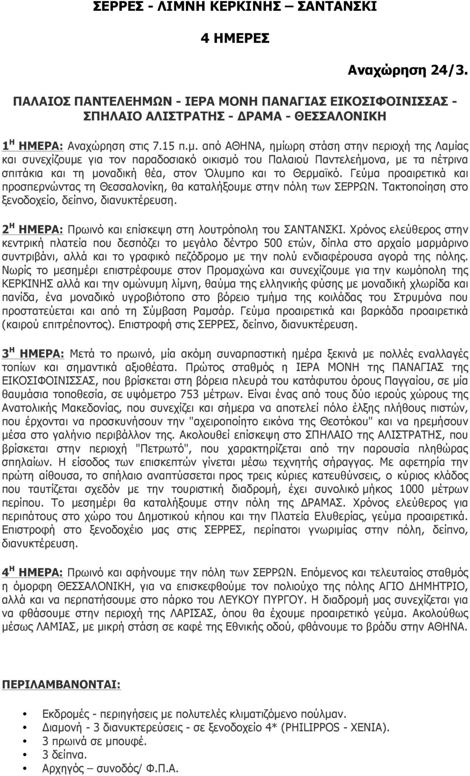 Γεύµα προαιρετικά και προσπερνώντας τη Θεσσαλονίκη, θα καταλήξουµε στην πόλη των ΣΕΡΡΩΝ. Τακτοποίηση στο ξενοδοχείο, δείπνο, 2 Η ΗΜΕΡΑ: Πρωινό και επίσκεψη στη λουτρόπολη του ΣΑΝΤΑΝΣΚΙ.