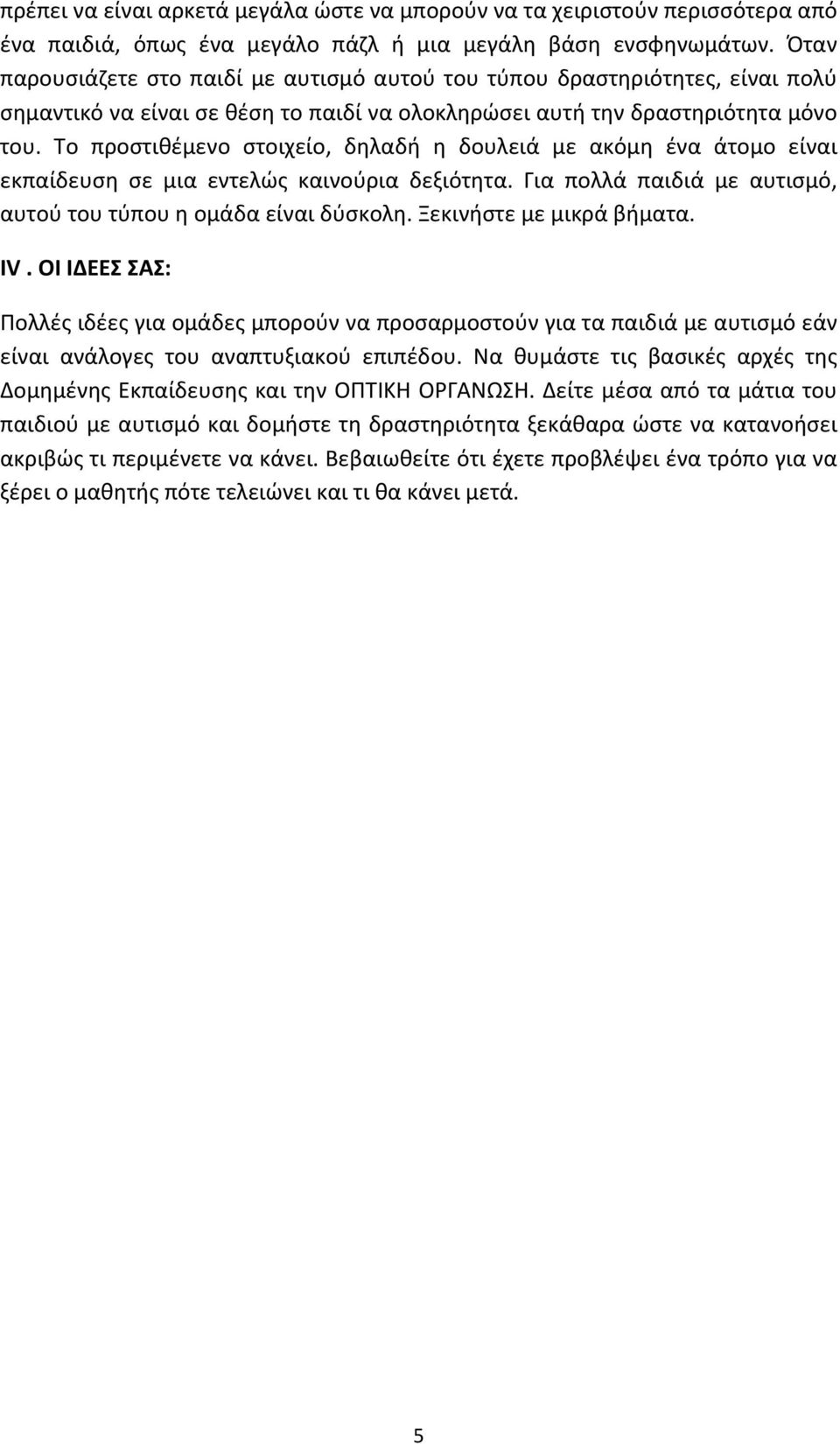 Το προστιθέμενο στοιχείο, δηλαδή η δουλειά με ακόμη ένα άτομο είναι εκπαίδευση σε μια εντελώς καινούρια δεξιότητα. Για πολλά παιδιά με αυτισμό, αυτού του τύπου η ομάδα είναι δύσκολη.