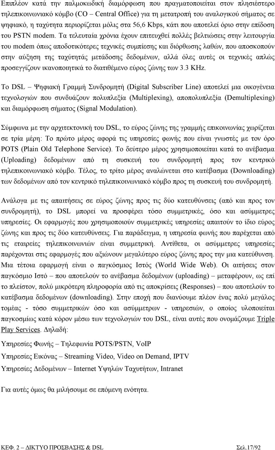 Τα τελευταία χρόνια έχουν επιτευχθεί πολλές βελτιώσεις στην λειτουργία του modem όπως αποδοτικότερες τεχνικές συμπίεσης και διόρθωσης λαθών, που αποσκοπούν στην αύξηση της ταχύτητάς μετάδοσης