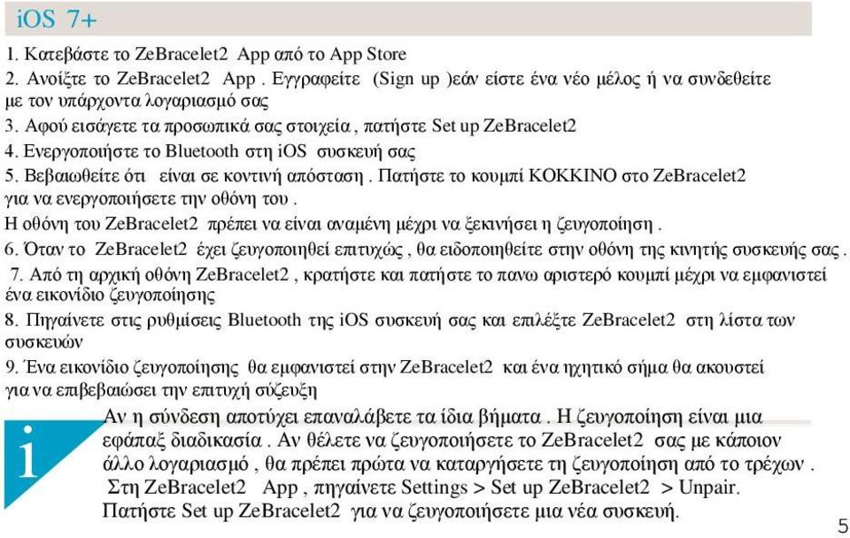 Πατήστε το κουμπί ΚΟΚΚΙΝΟ στο ZeBracelet2 για να ενεργοποιήσετε την οθόνη του. Η οθόνη του ZeBracelet2 πρέπει να είναι αναμένη μέχρι να ξεκινήσει η ζευγοποίηση. 6.