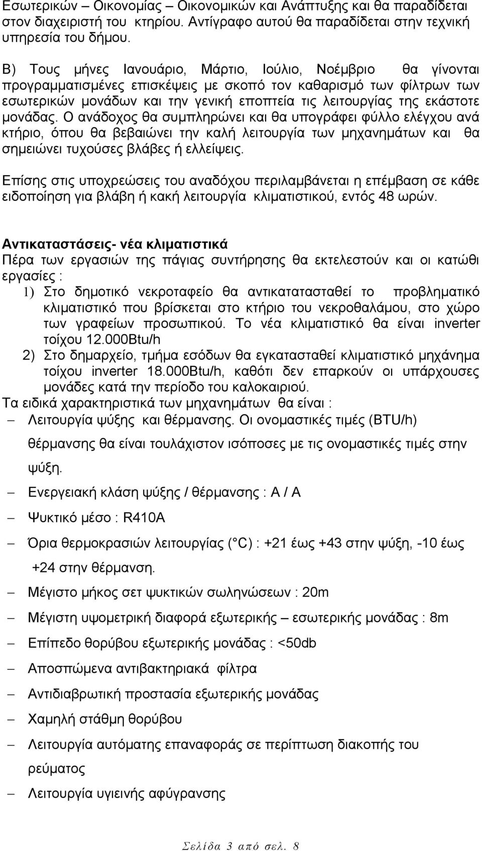 εκάστοτε μονάδας. Ο ανάδοχος θα συμπληρώνει και θα υπογράφει φύλλο ελέγχου ανά κτήριο, όπου θα βεβαιώνει την καλή λειτουργία των μηχανημάτων και θα σημειώνει τυχούσες βλάβες ή ελλείψεις.