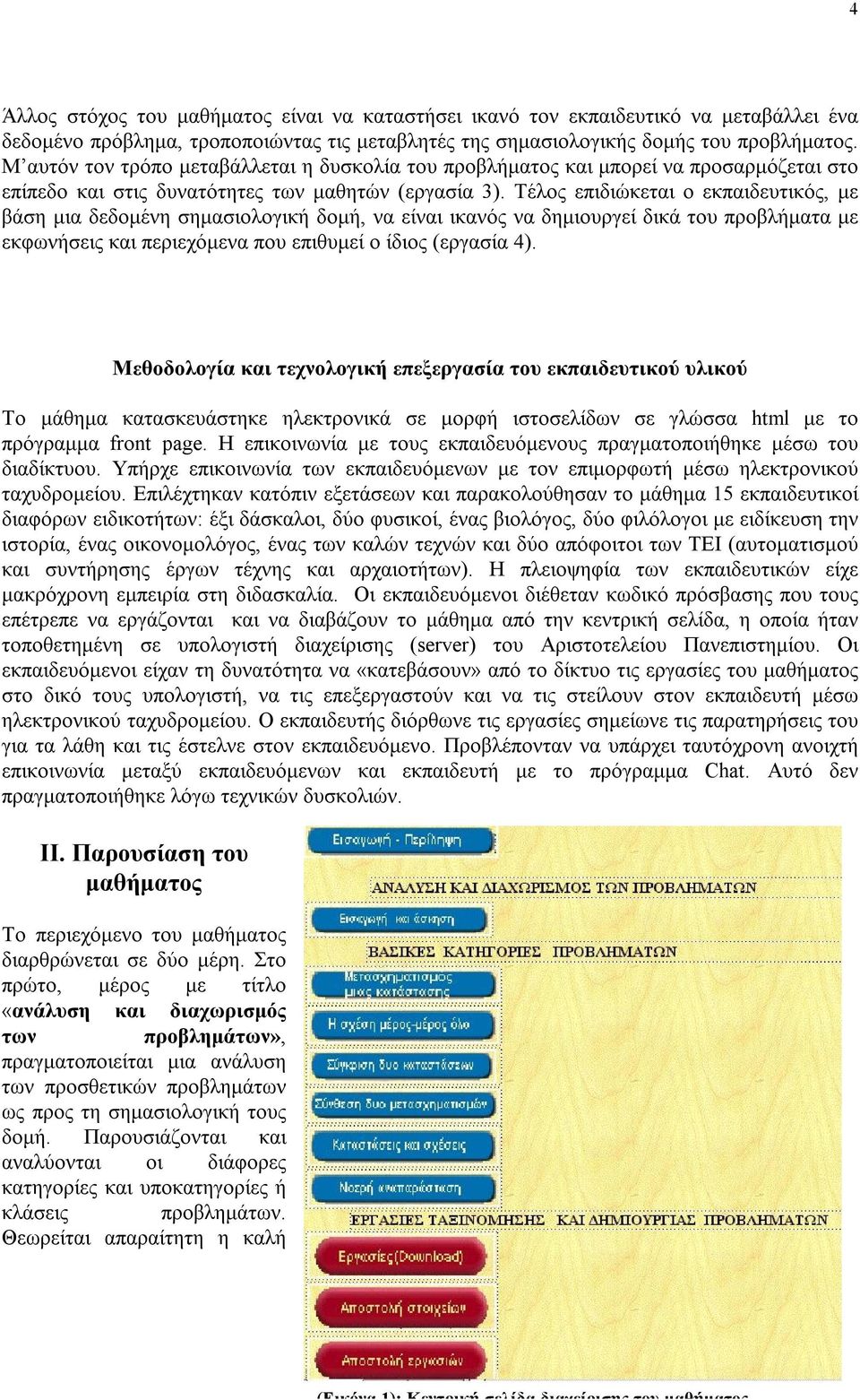 Τέλος επιδιώκεται ο εκπαιδευτικός, με βάση μια δεδομένη σημασιολογική δομή, να είναι ικανός να δημιουργεί δικά του προβλήματα με εκφωνήσεις και περιεχόμενα που επιθυμεί ο ίδιος (εργασία 4).