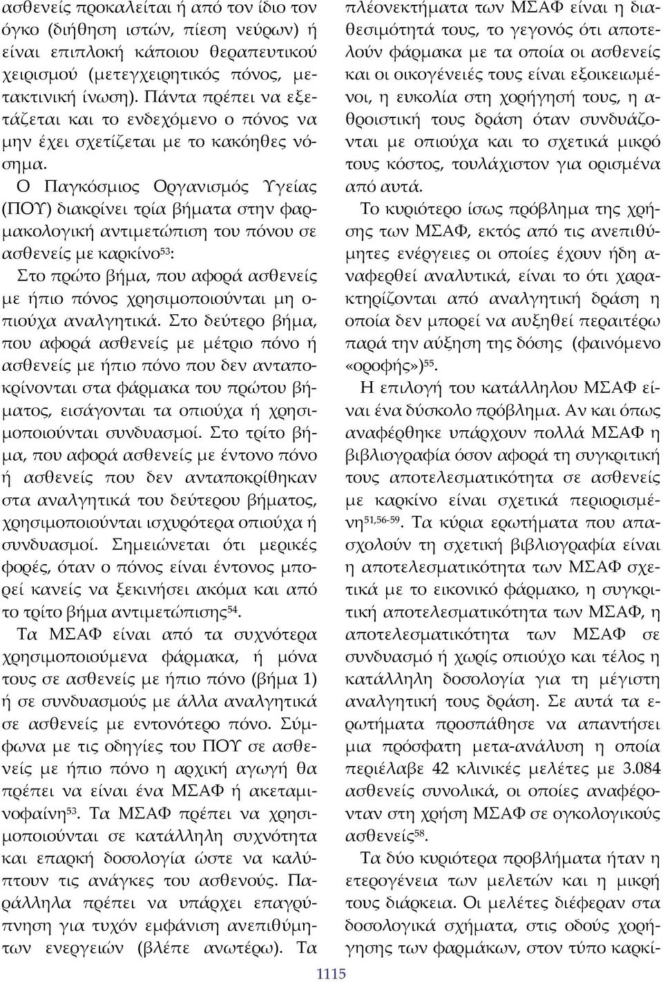 Ο Παγκόσμιος Οργανισμός Υγείας (ΠΟΥ) διακρίνει τρία βήματα στην φαρμακολογική αντιμετώπιση του πόνου σε ασθενείς με καρκίνο 53 : Στο πρώτο βήμα, που αφορά ασθενείς με ήπιο πόνος χρησιμοποιούνται μη ο