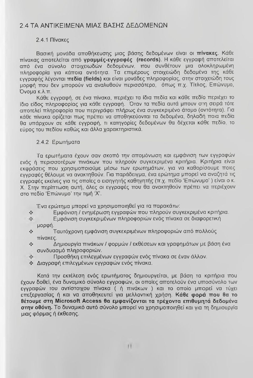 Τα επιμέρους στοιχειώδη δεδομένα της κάθε εγγραφής λέγονται πεδία (fields) και είναι μονάδες πληροφορίας, στην στοιχειώδη τους μορφή που δεν μπορούν να αναλυθούν περισσότερο, όπως π.χ. Τίτλος, Επώνυμο, Όνομα κ.