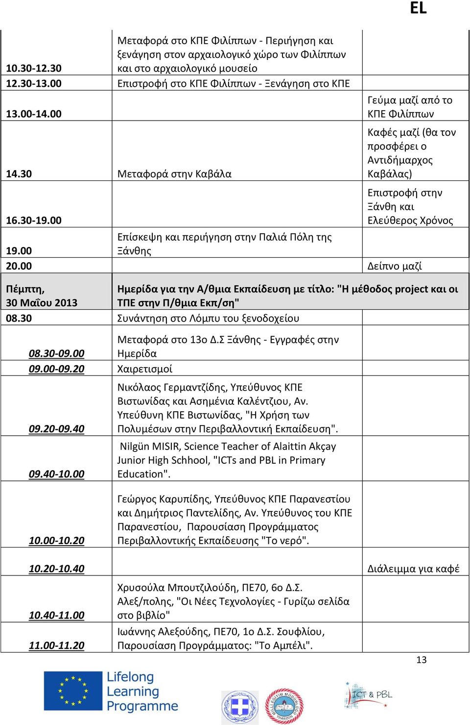 00 EL Γεύμα μαζί από το ΚΠΕ Φιλίππων Καφές μαζί (θα τον προσφέρει ο Αντιδήμαρχος Καβάλας) Επιστροφή στην Ξάνθη και Ελεύθερος Χρόνος Επίσκεψη και περιήγηση στην Παλιά Πόλη της 19.00 Ξάνθης 20.