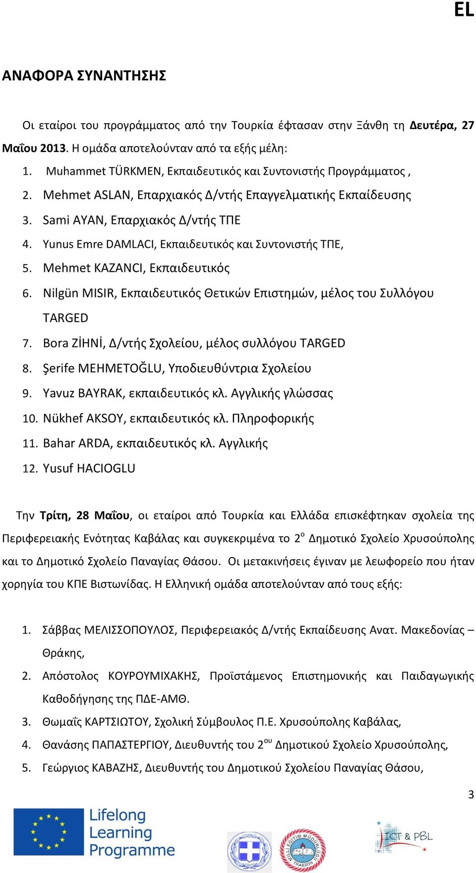 Yunus Emre DAMLACI, Εκπαιδευτικός και Συντονιστής ΤΠΕ, 5. Mehmet KAZANCI, Εκπαιδευτικός 6. Nilgün MISIR, Εκπαιδευτικός Θετικών Επιστημών, μέλος του Συλλόγου TARGED 7.