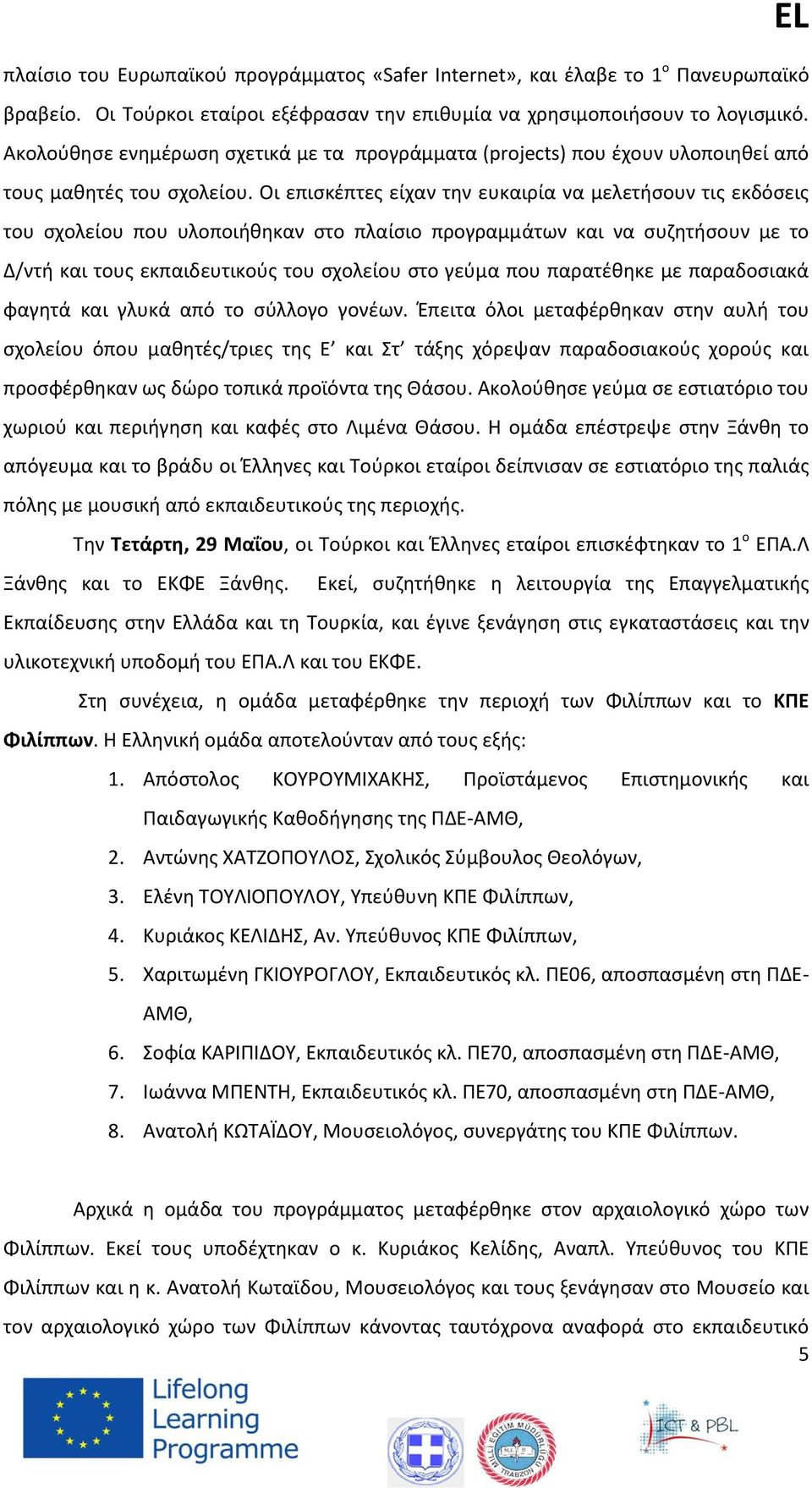 Οι επισκέπτες είχαν την ευκαιρία να μελετήσουν τις εκδόσεις του σχολείου που υλοποιήθηκαν στο πλαίσιο προγραμμάτων και να συζητήσουν με το Δ/ντή και τους εκπαιδευτικούς του σχολείου στο γεύμα που