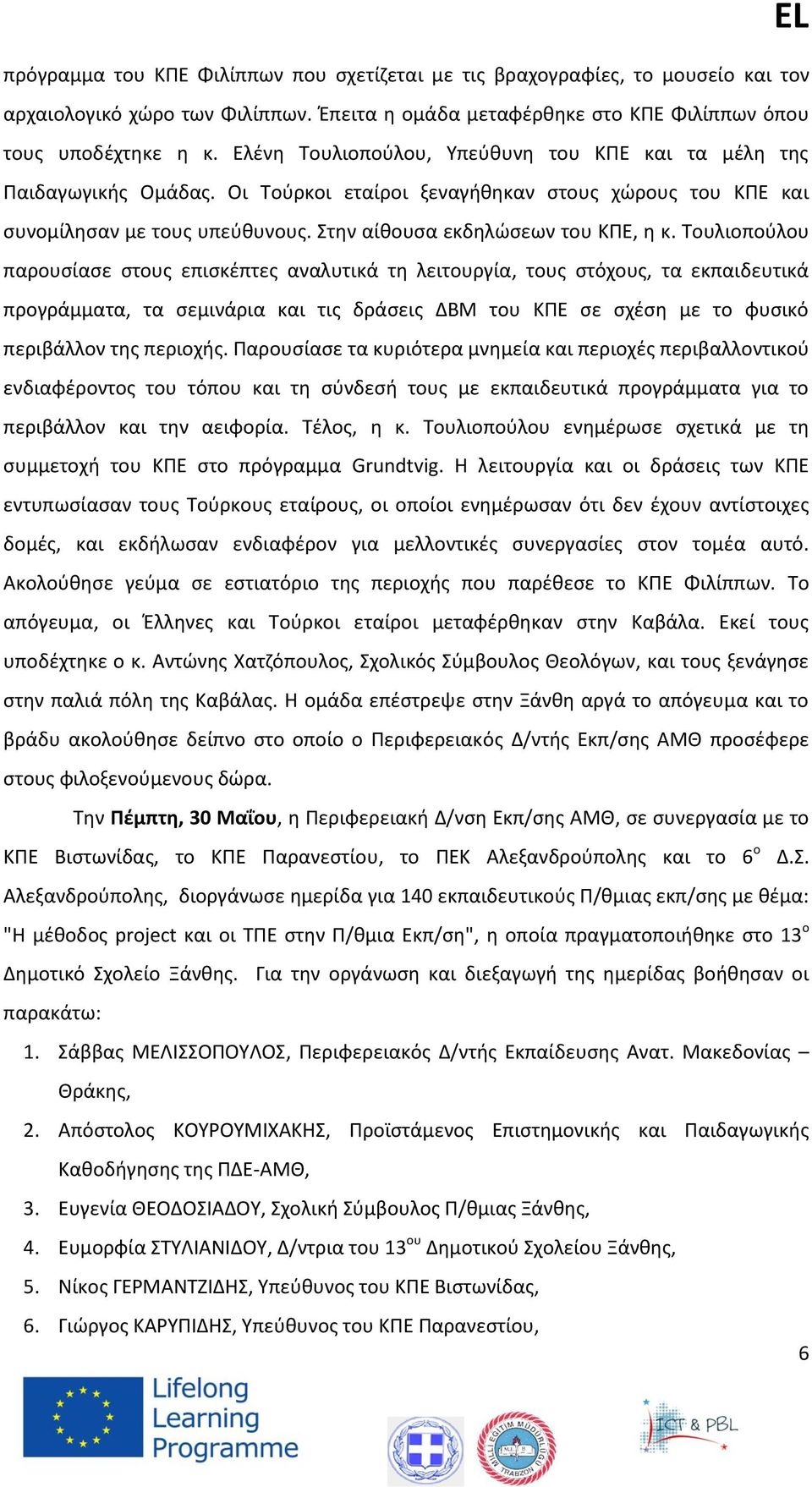 Τουλιοπούλου παρουσίασε στους επισκέπτες αναλυτικά τη λειτουργία, τους στόχους, τα εκπαιδευτικά προγράμματα, τα σεμινάρια και τις δράσεις ΔΒΜ του ΚΠΕ σε σχέση με το φυσικό περιβάλλον της περιοχής.