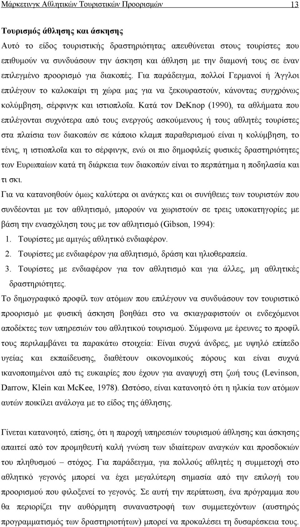 Για παράδειγμα, πολλοί Γερμανοί ή Άγγλοι επιλέγουν το καλοκαίρι τη χώρα μας για να ξεκουραστούν, κάνοντας συγχρόνως κολύμβηση, σέρφινγκ και ιστιοπλοΐα.