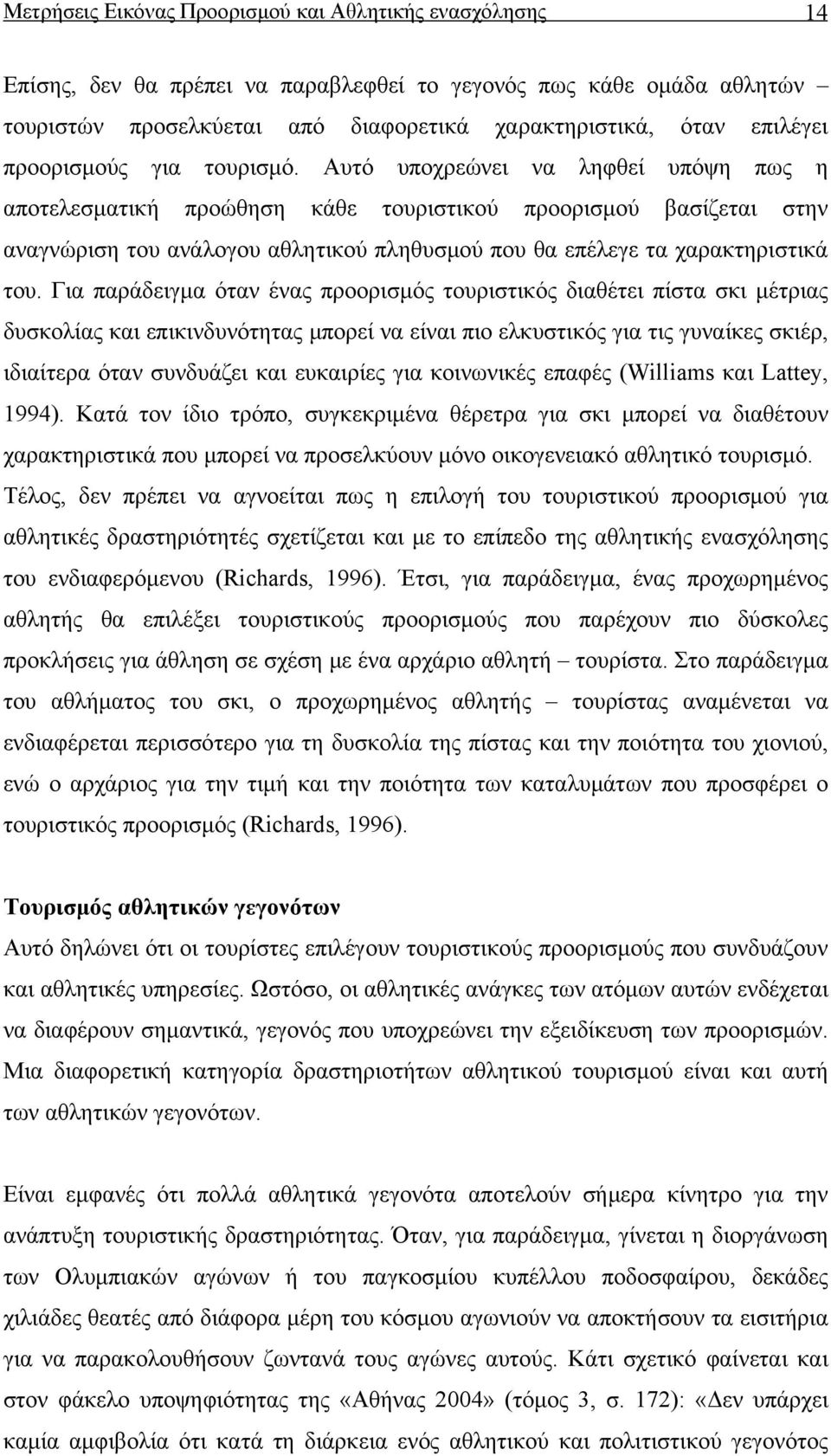 Αυτό υποχρεώνει να ληφθεί υπόψη πως η αποτελεσματική προώθηση κάθε τουριστικού προορισμού βασίζεται στην αναγνώριση του ανάλογου αθλητικού πληθυσμού που θα επέλεγε τα χαρακτηριστικά του.