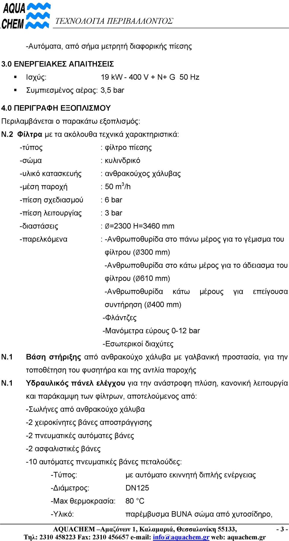 : 3 bar -διαστάσεις : Ø=2300 H=3460 mm -παρελκόµενα : -Ανθρωποθυρίδα στο πάνω µέρος για το γέµισµα του φίλτρου (Ø300 mm) -Ανθρωποθυρίδα στο κάτω µέρος για το άδειασµα του φίλτρου (Ø610 mm)