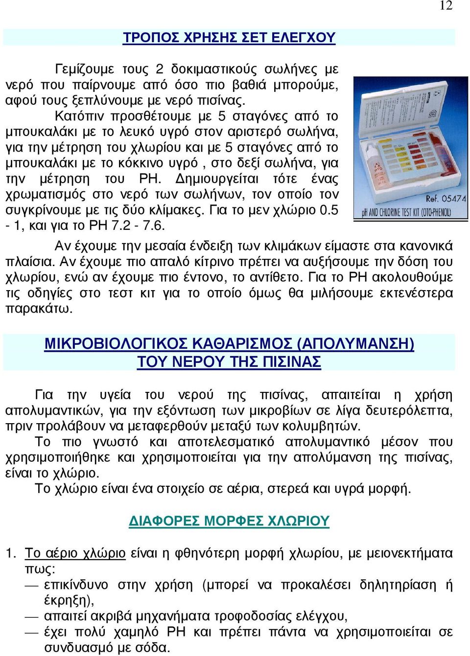 µέτρηση του ΡΗ. ηµιουργείται τότε ένας χρωµατισµός στο νερό των σωλήνων, τον οποίο τον συγκρίνουµε µε τις δύο κλίµακες. Για το µεν χλώριο 0.5-1, και για το ΡΗ 7.2-7.6.