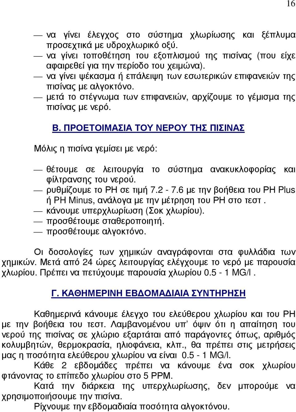 ΠΡΟΕΤΟΙΜΑΣΙΑ ΤΟΥ ΝΕΡΟΥ ΤΗΣ ΠΙΣΙΝΑΣ Μόλις η πισίνα γεµίσει µε νερό: θέτουµε σε λειτουργία το σύστηµα ανακυκλοφορίας και φίλτρανσης του νερού. ρυθµίζουµε το ΡΗ σε τιµή 7.2-7.