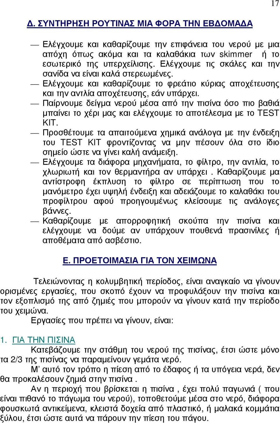 Παίρνουµε δείγµα νερού µέσα από την πισίνα όσο πιο βαθιά µπαίνει το χέρι µας και ελέγχουµε το αποτέλεσµα µε το TEST KIT.