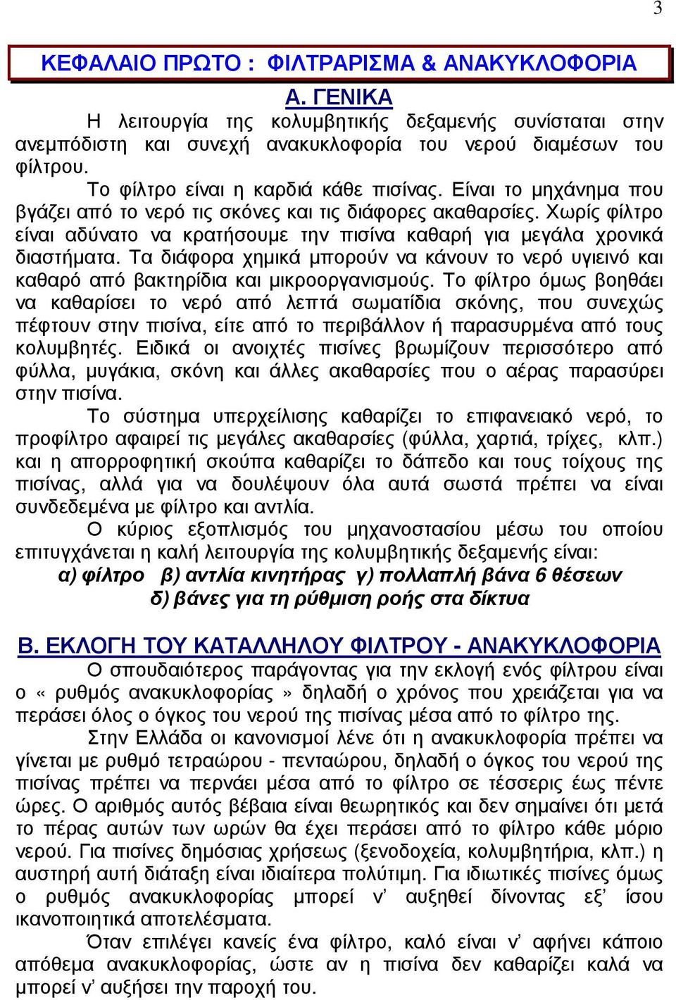 Χωρίς φίλτρο είναι αδύνατο να κρατήσουµε την πισίνα καθαρή για µεγάλα χρονικά διαστήµατα. Τα διάφορα χηµικά µπορούν να κάνουν το νερό υγιεινό και καθαρό από βακτηρίδια και µικροοργανισµούς.