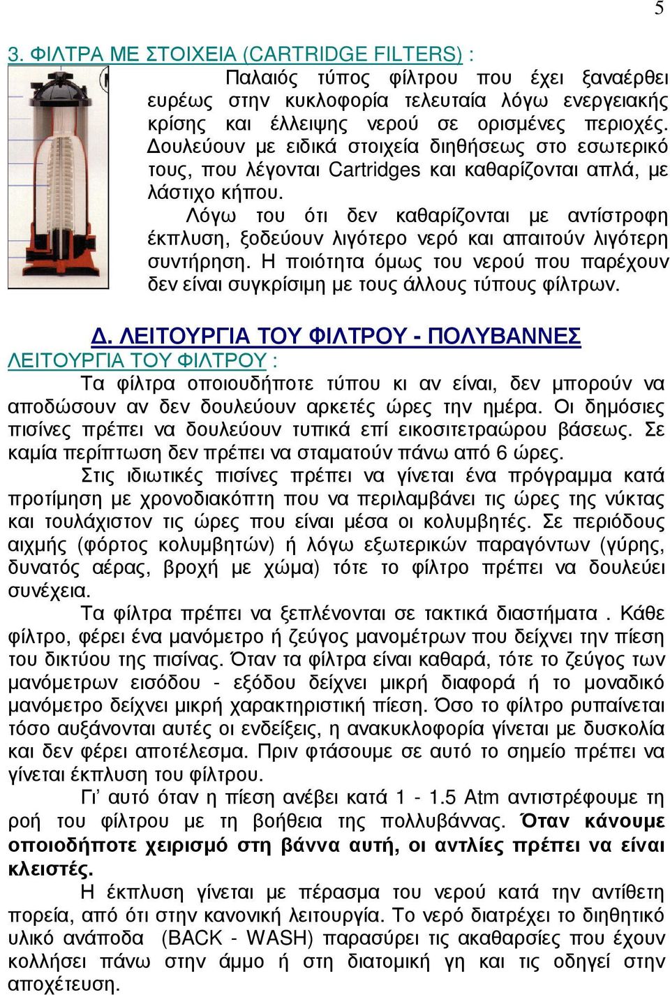 Λόγω του ότι δεν καθαρίζονται µε αντίστροφη έκπλυση, ξοδεύουν λιγότερο νερό και απαιτούν λιγότερη συντήρηση. Η ποιότητα όµως του νερού που παρέχουν δεν είναι συγκρίσιµη µε τους άλλους τύπους φίλτρων.