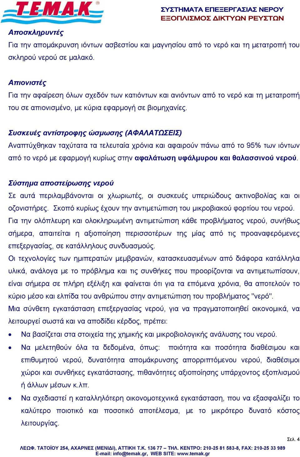 Συσκευές αντίστροφης ώσμωσης (ΑΦΑΛΑΤΩΣΕΙΣ) Αναπτύχθηκαν ταχύτατα τα τελευταία χρόνια και αφαιρούν πάνω από το 95% των ιόντων από το νερό με εφαρμογή κυρίως στην αφαλάτωση υφάλμυρου και θαλασσινού