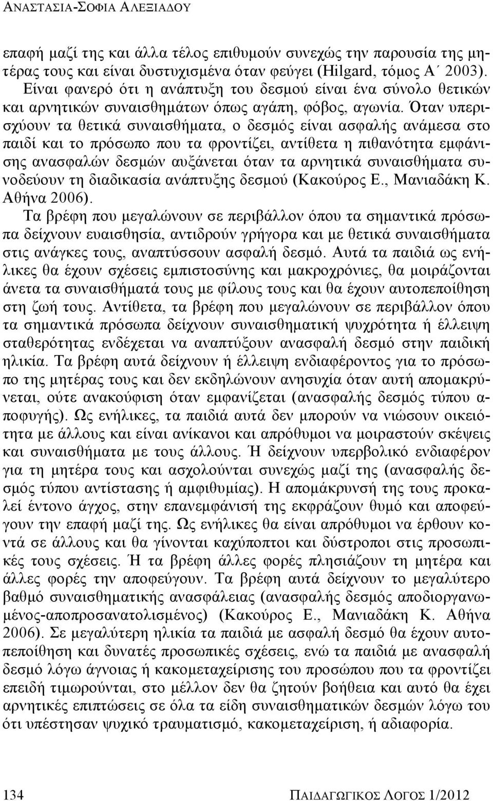 Όταν υπερισχύουν τα θετικά συναισθήματα, ο δεσμός είναι ασφαλής ανάμεσα στο παιδί και το πρόσωπο που τα φροντίζει, αντίθετα η πιθανότητα εμφάνισης ανασφαλών δεσμών αυξάνεται όταν τα αρνητικά