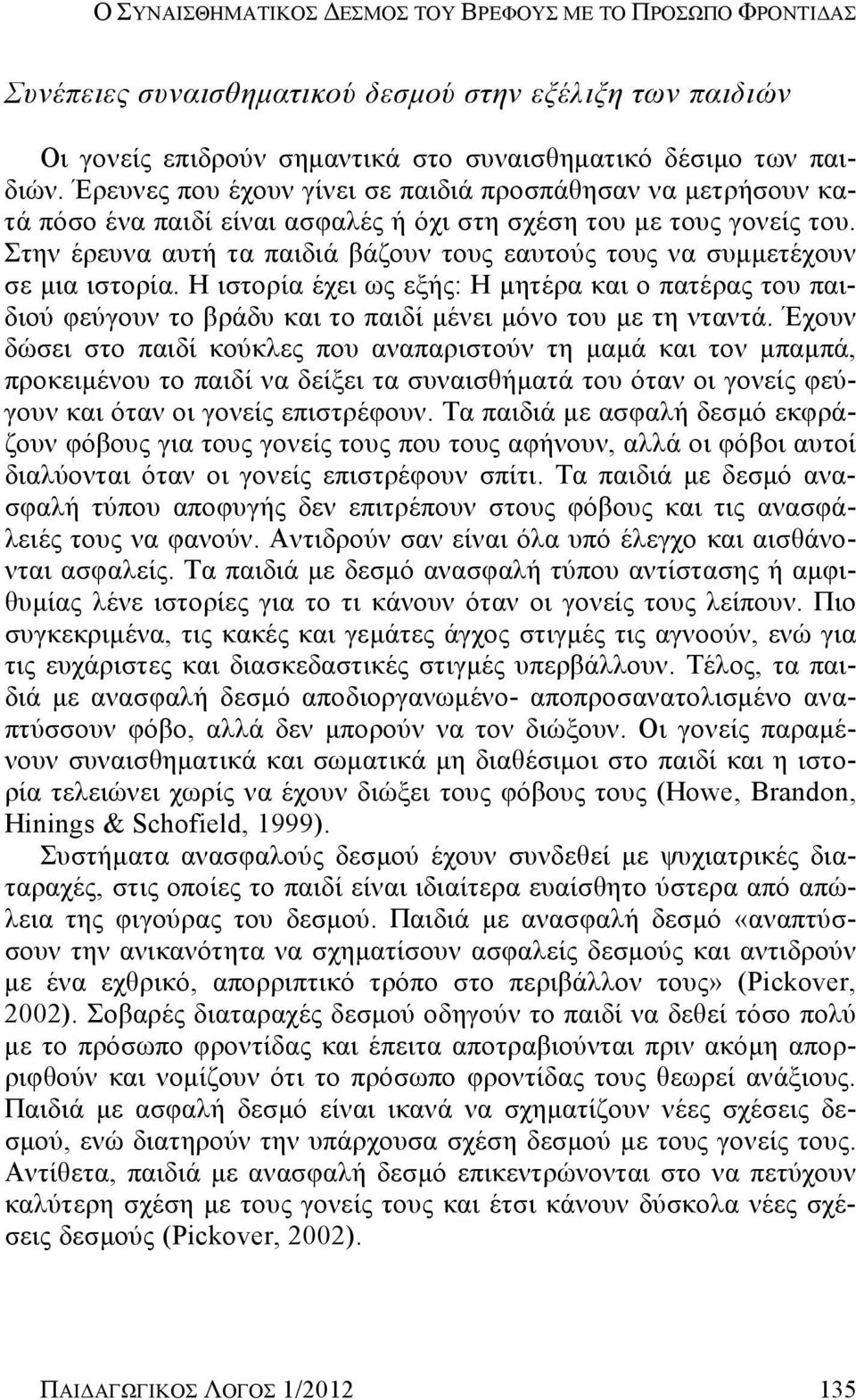 Στην έρευνα αυτή τα παιδιά βάζουν τους εαυτούς τους να συμμετέχουν σε μια ιστορία. Η ιστορία έχει ως εξής: Η μητέρα και ο πατέρας του παιδιού φεύγουν το βράδυ και το παιδί μένει μόνο του με τη νταντά.