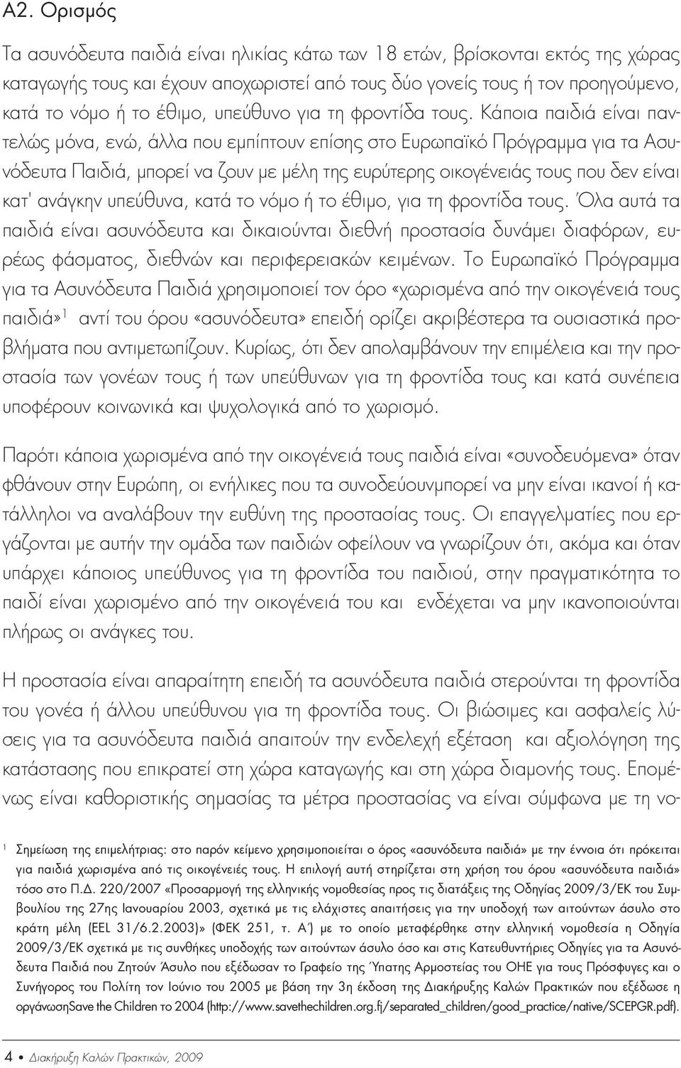 Κάποια παιδιά είναι παντελώς µόνα, ενώ, άλλα που εµπίπτουν επίσης στο Ευρωπαϊκό Πρόγραµµα για τα Ασυνόδευτα Παιδιά, µπορεί να ζουν µε µέλη της ευρύτερης οικογένειάς τους που δεν είναι κατ' ανάγκην