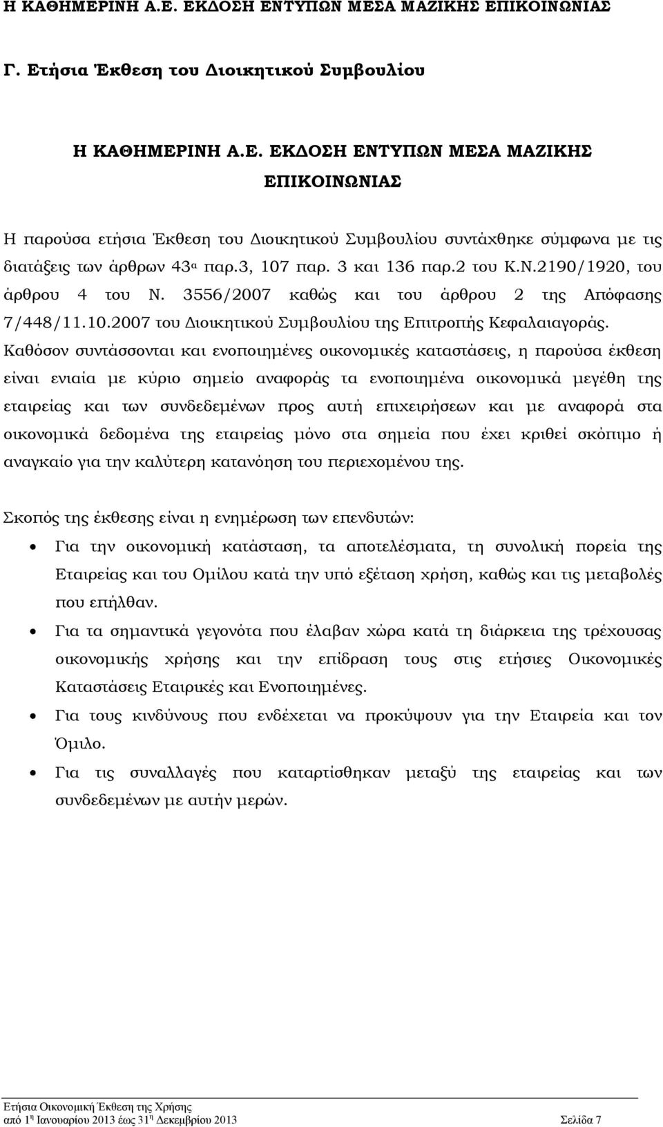 Καθόσον συντάσσονται και ενοποιημένες οικονομικές καταστάσεις, η παρούσα έκθεση είναι ενιαία με κύριο σημείο αναφοράς τα ενοποιημένα οικονομικά μεγέθη της εταιρείας και των συνδεδεμένων προς αυτή