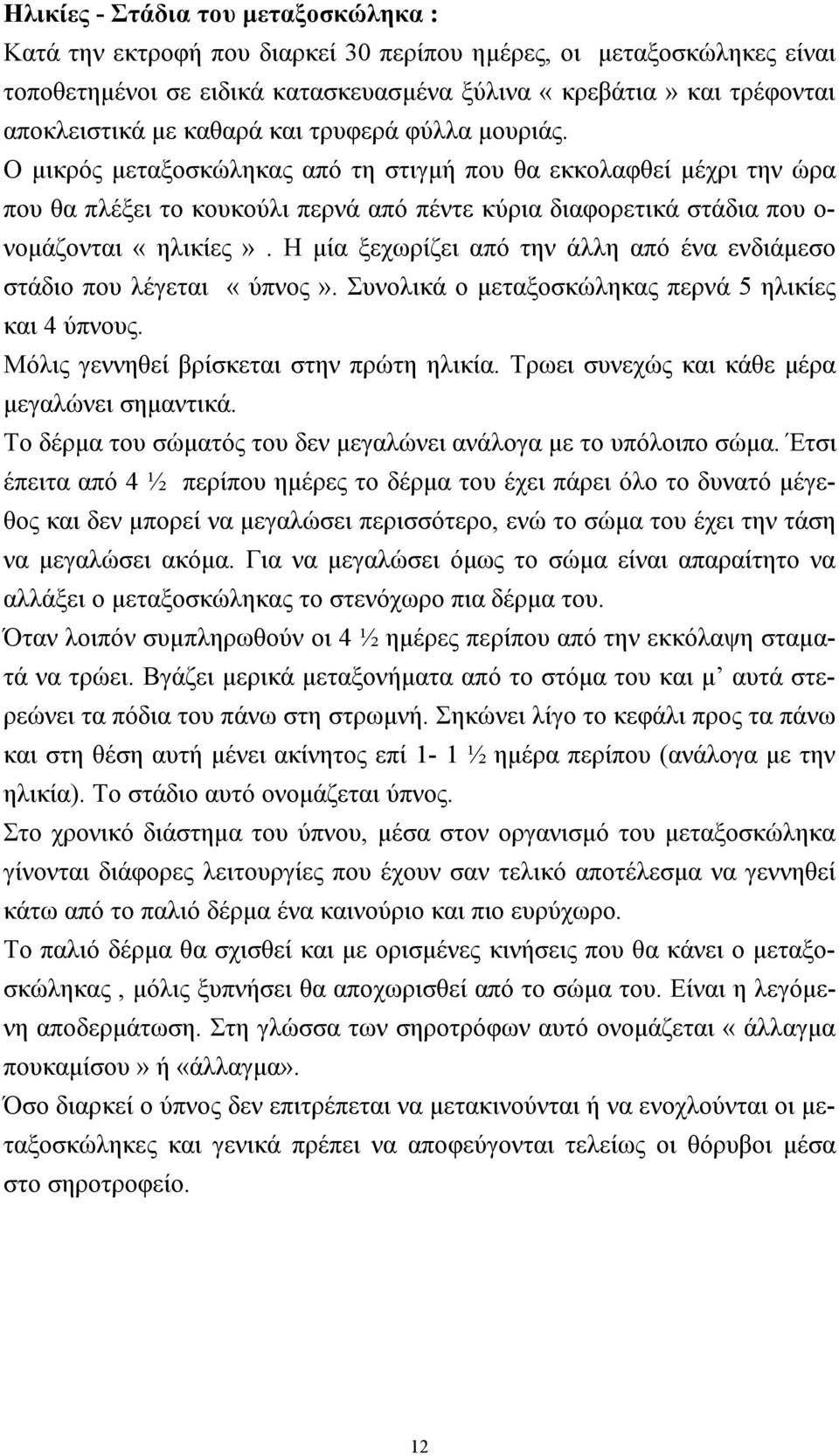 Η µία ξεχωρίζει από την άλλη από ένα ενδιάµεσο στάδιο που λέγεται «ύπνος». Συνολικά ο µεταξοσκώληκας περνά 5 ηλικίες και 4 ύπνους. Μόλις γεννηθεί βρίσκεται στην πρώτη ηλικία.