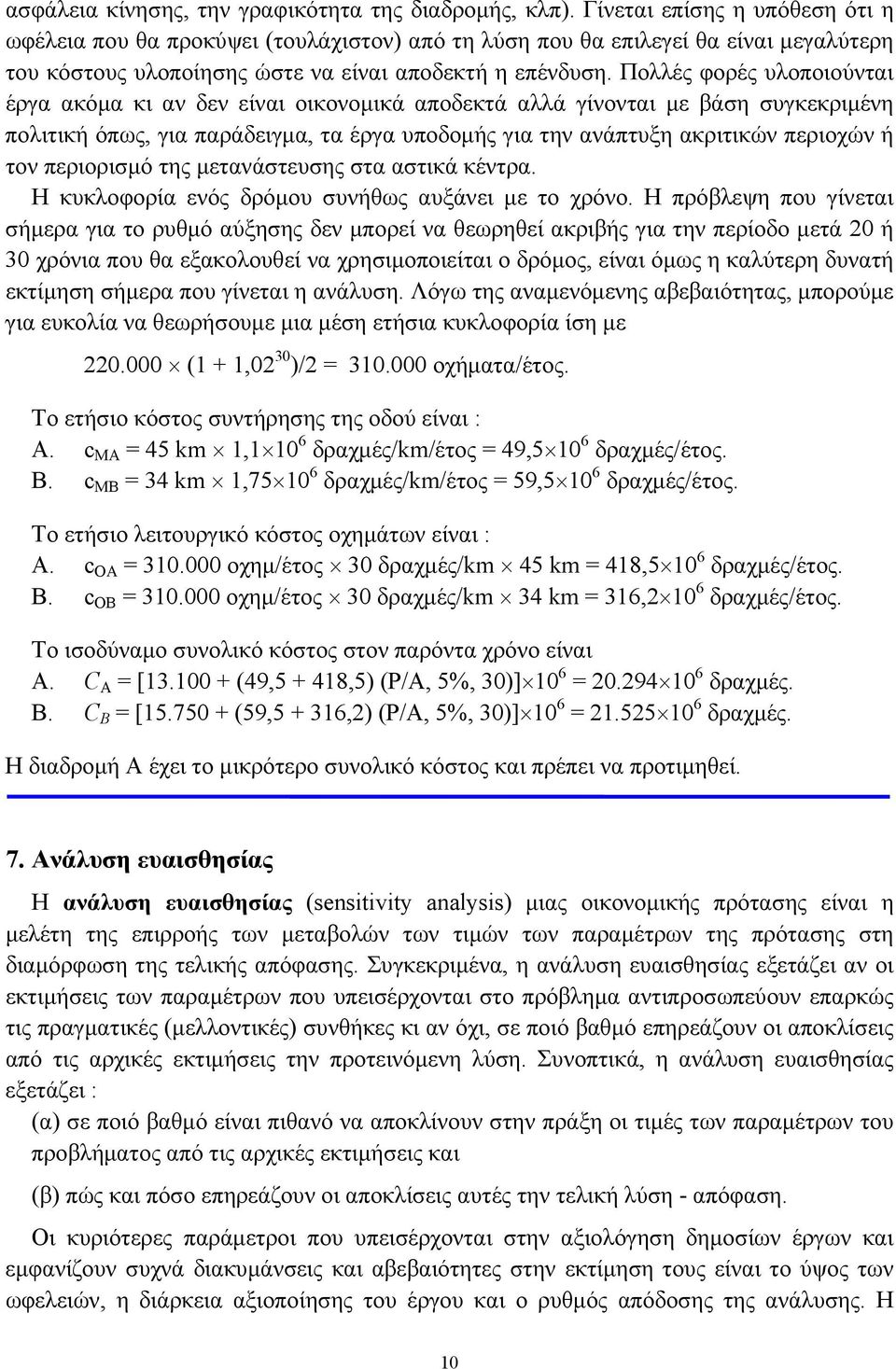 Πολλές φορές υλοποιούνται έργα ακόμα κι αν δεν είναι οικονομικά αποδεκτά αλλά γίνονται με βάση συγκεκριμένη πολιτική όπως, για παράδειγμα, τα έργα υποδομής για την ανάπτυξη ακριτικών περιοχών ή τον