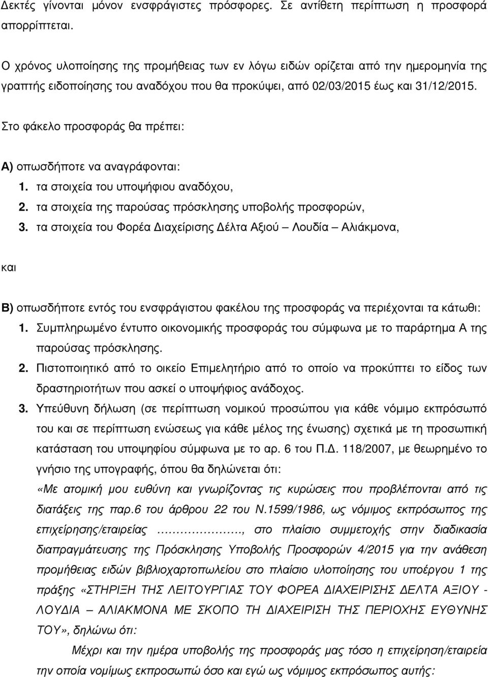 Στο φάκελο προσφοράς θα πρέπει: Α) οπωσδήποτε να αναγράφονται: 1. τα στοιχεία του υποψήφιου αναδόχου, 2. τα στοιχεία της παρούσας πρόσκλησης υποβολής προσφορών, 3.