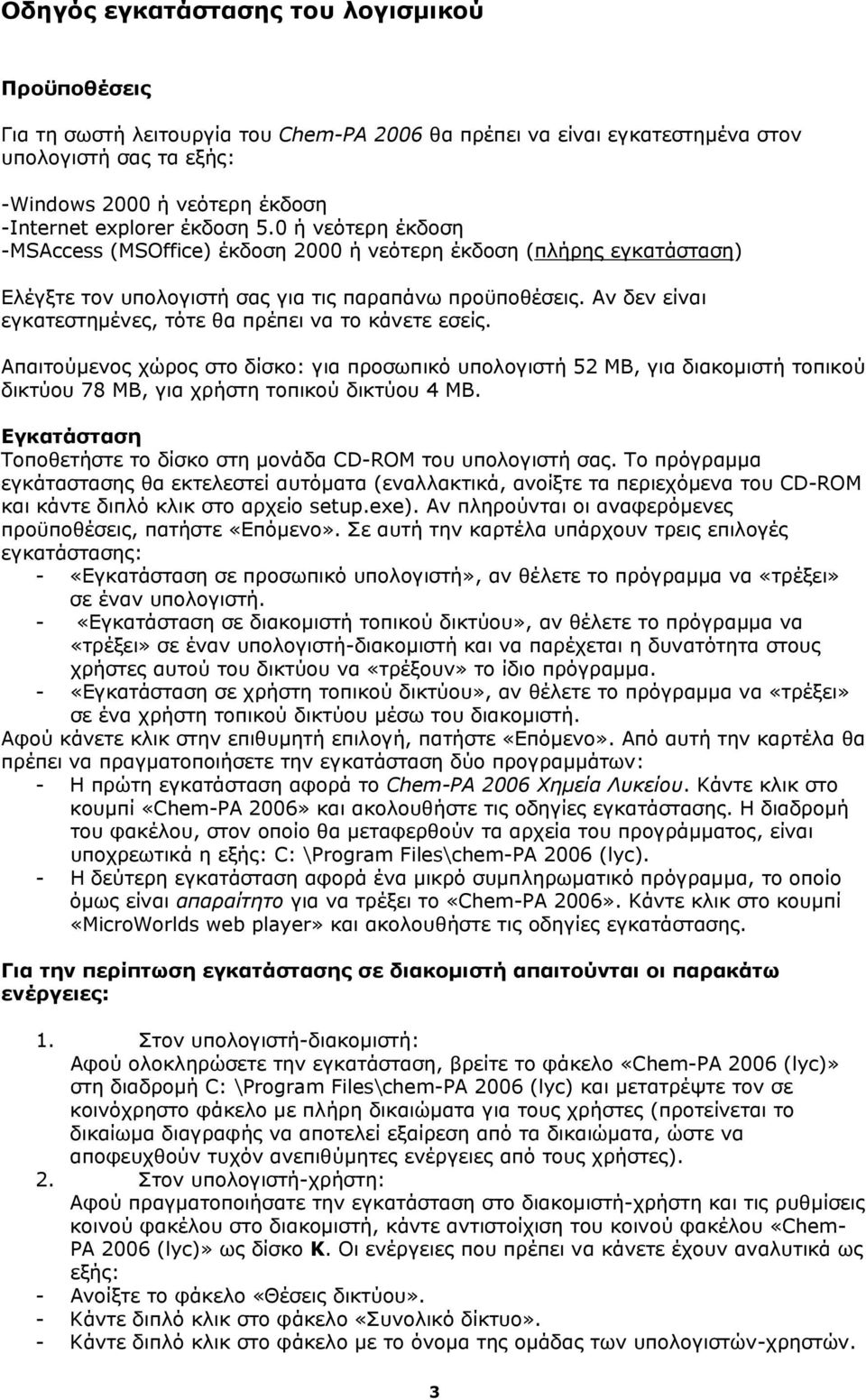 Αν δεν είναι εγκατεστημένες, τότε θα πρέπει να το κάνετε εσείς. Απαιτούμενος χώρος στο δίσκο: για προσωπικό υπολογιστή 52 ΜΒ, για διακομιστή τοπικού δικτύου 78 ΜΒ, για χρήστη τοπικού δικτύου 4 ΜΒ.