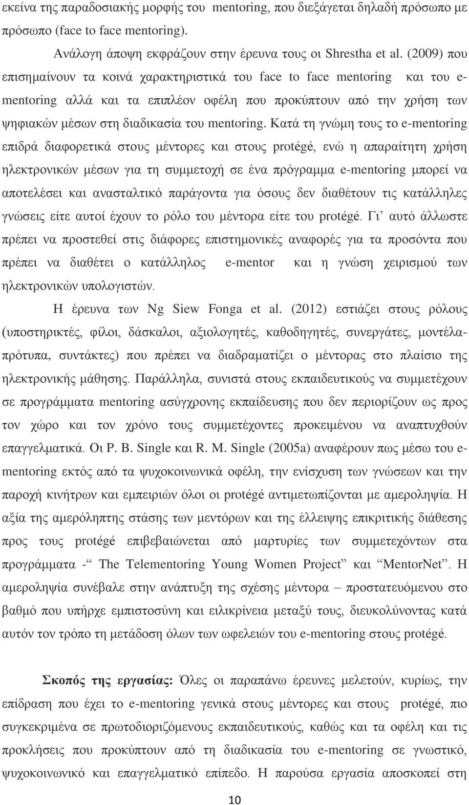 Κατά τη γνώμη τους το e-mentoring επιδρά διαφορετικά στους μέντορες και στους protégé, ενώ η απαραίτητη χρήση ηλεκτρονικών μέσων για τη συμμετοχή σε ένα πρόγραμμα e-mentoring μπορεί να αποτελέσει και