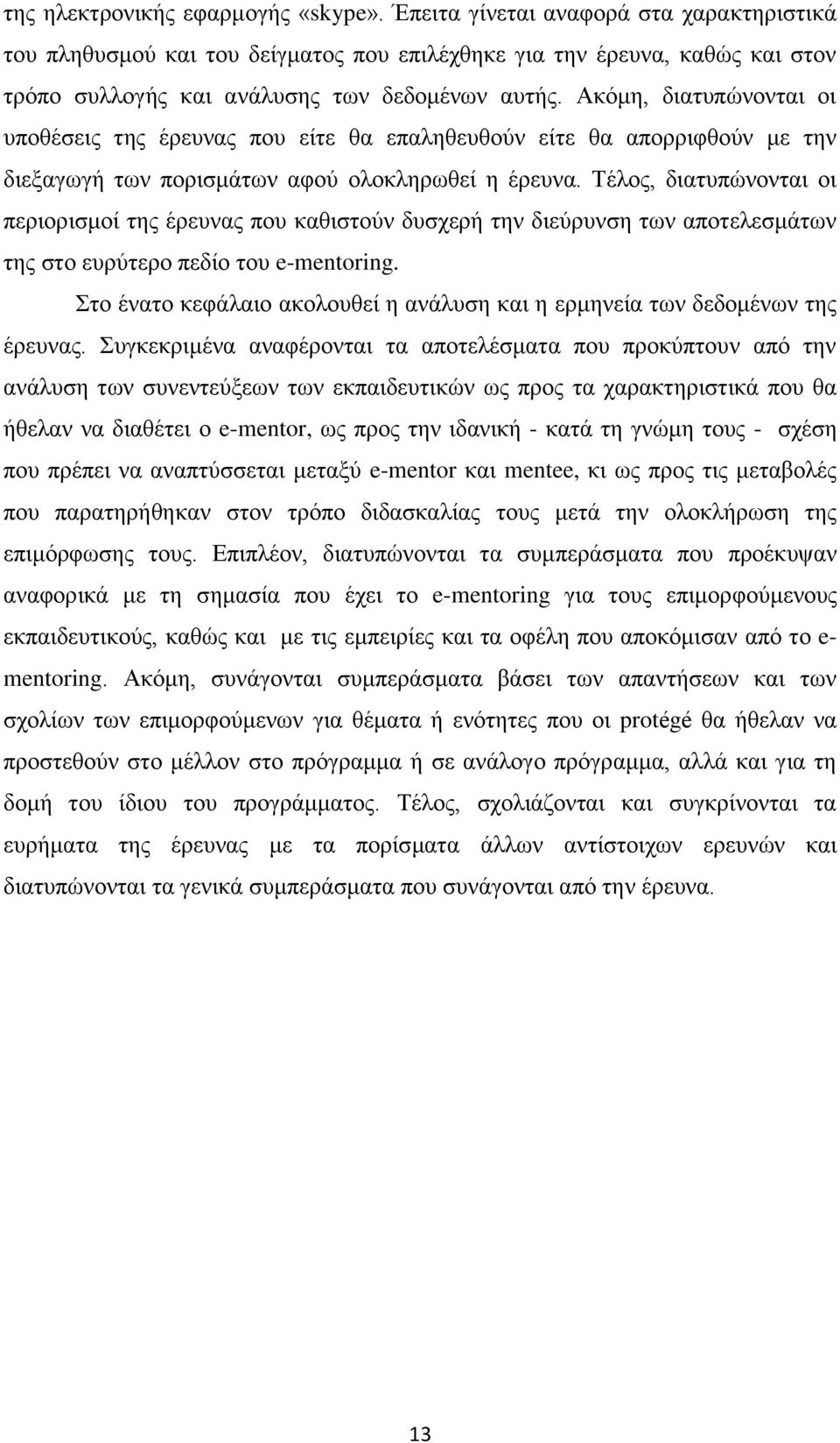 Ακόμη, διατυπώνονται οι υποθέσεις της έρευνας που είτε θα επαληθευθούν είτε θα απορριφθούν με την διεξαγωγή των πορισμάτων αφού ολοκληρωθεί η έρευνα.