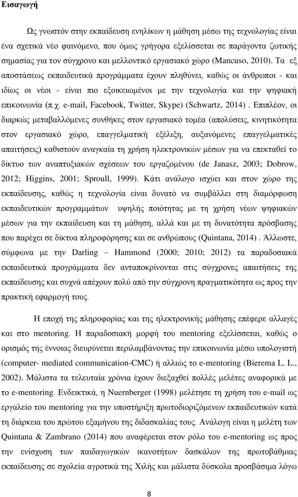 Τα εξ αποστάσεως εκπαιδευτικά προγράμματα έχουν πληθύνει, καθώς οι άνθρωποι - και ιδίως οι νέοι - είναι πιο εξοικειωμένοι με την τεχνολογία και την ψηφιακή επικοινωνία (π.χ. e-mail, Facebook, Twitter, Skype) (Schwartz, 2014).