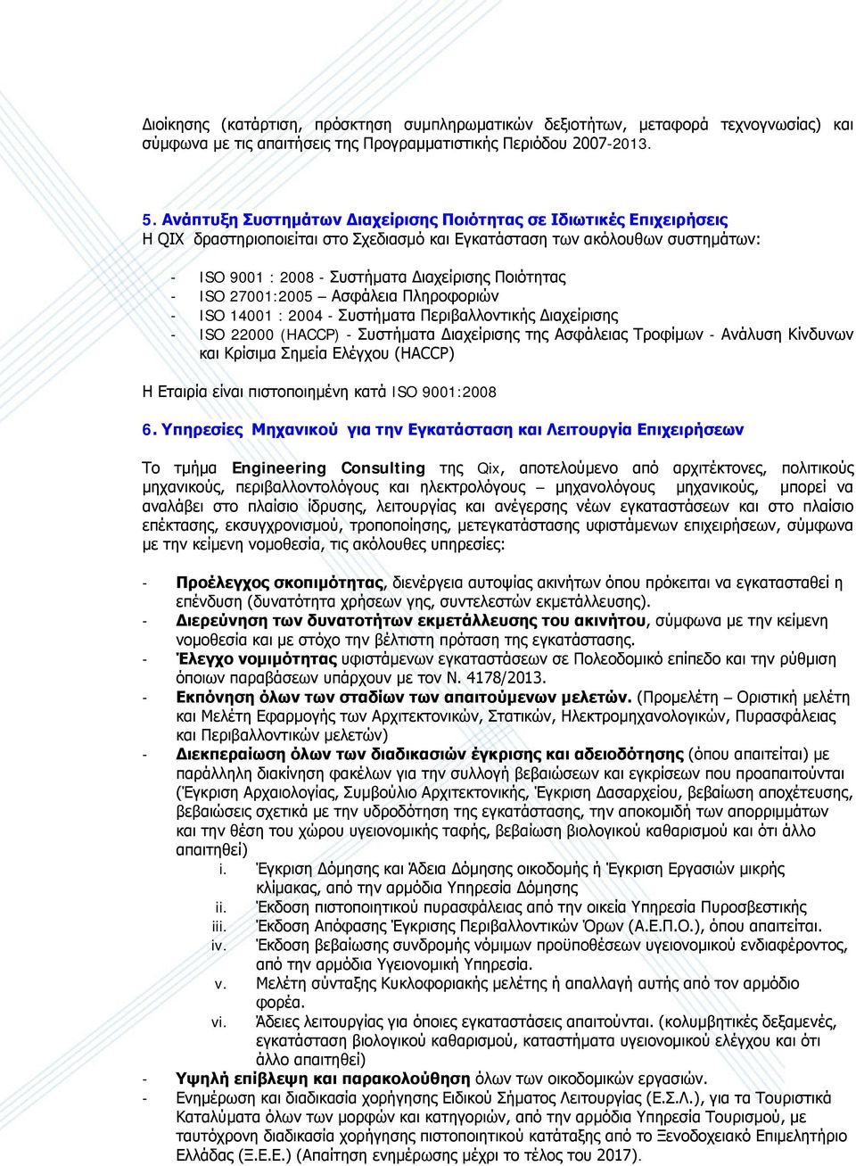 - ISO 27001:2005 Ασφάλεια Πληροφοριών - ISO 14001 : 2004 - Συστήματα Περιβαλλοντικής Διαχείρισης - ISO 22000 (HACCP) - Συστήματα Διαχείρισης της Ασφάλειας Τροφίμων - Ανάλυση Κίνδυνων και Κρίσιμα