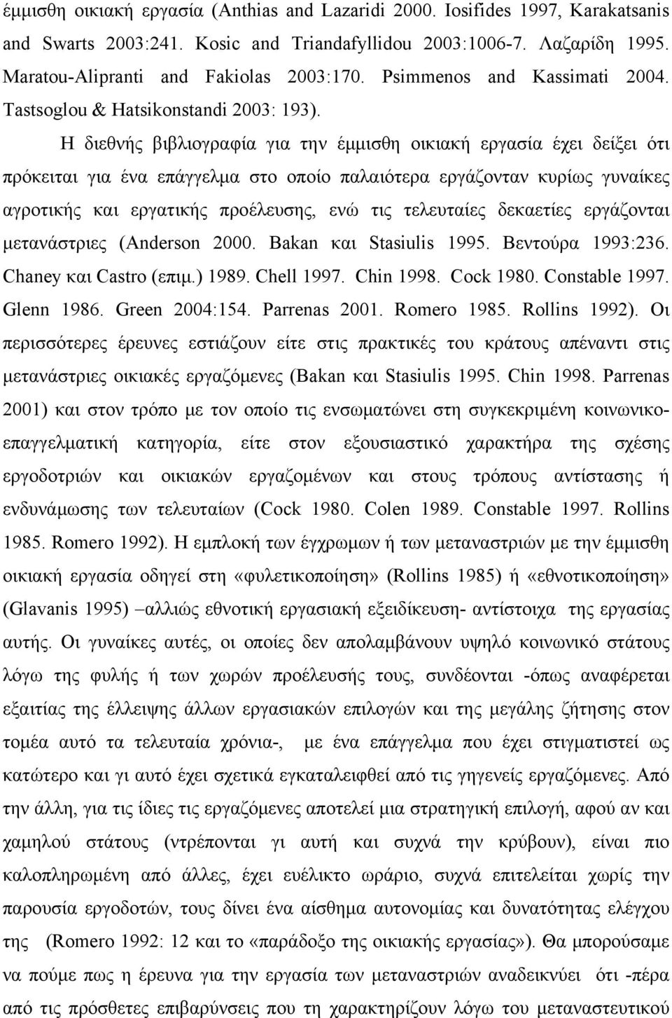 Η διεθνής βιβλιογραφία για την έμμισθη οικιακή εργασία έχει δείξει ότι πρόκειται για ένα επάγγελμα στο οποίο παλαιότερα εργάζονταν κυρίως γυναίκες αγροτικής και εργατικής προέλευσης, ενώ τις