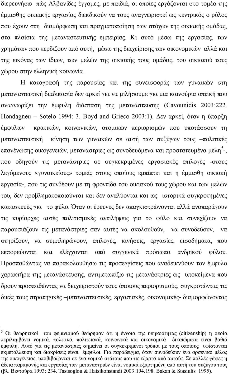 Κι αυτό μέσω της εργασίας, των χρημάτων που κερδίζουν από αυτή, μέσω της διαχείρισης των οικονομικών αλλά και της εικόνας των ίδιων, των μελών της οικιακής τους ομάδας, του οικιακού τους χώρου στην