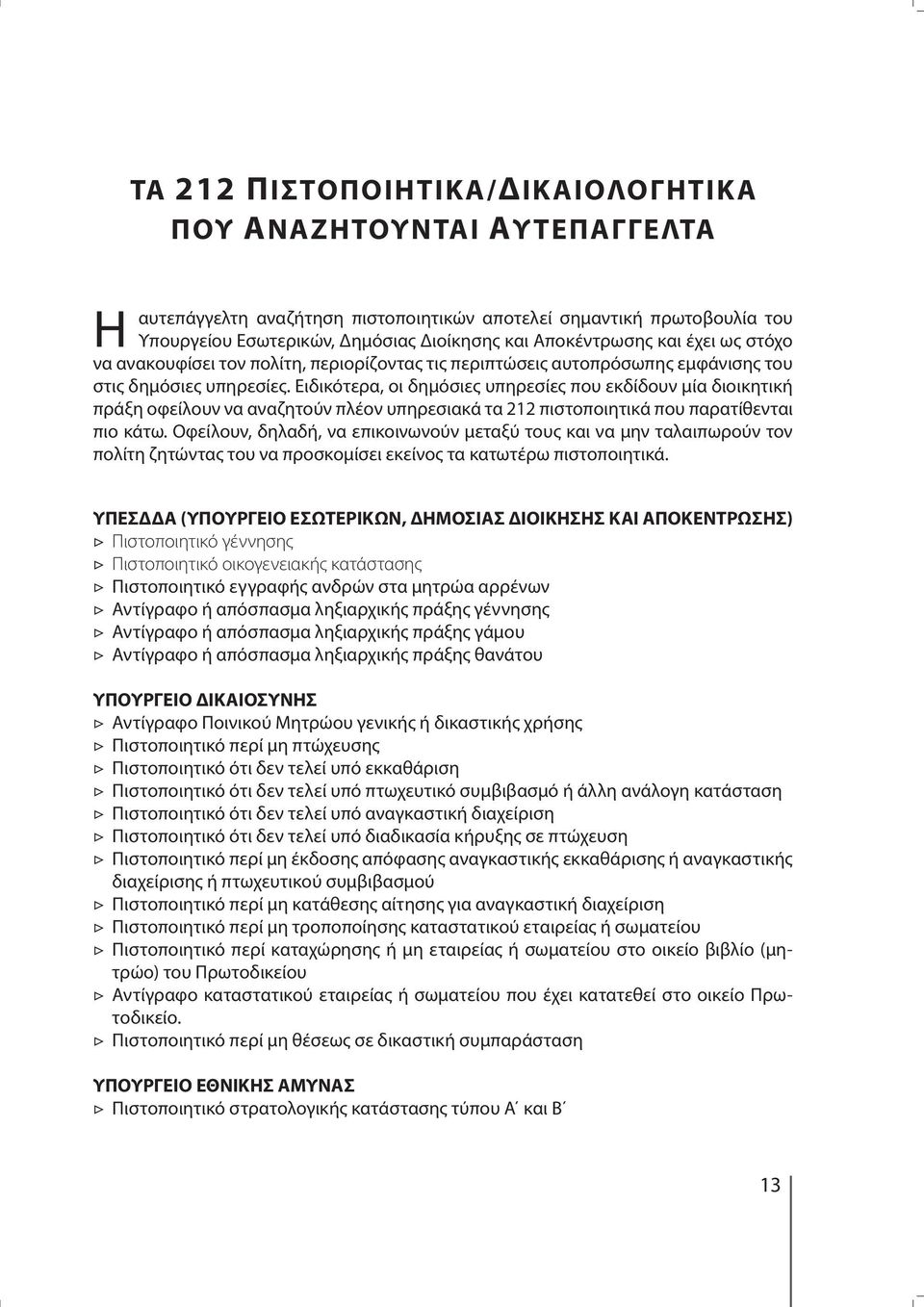 Ειδικότερα, οι δημόσιες υπηρεσίες που εκδίδουν μία διοικητική πράξη οφείλουν να αναζητούν πλέον υπηρεσιακά τα 212 πιστοποιητικά που παρατίθενται πιο κάτω.