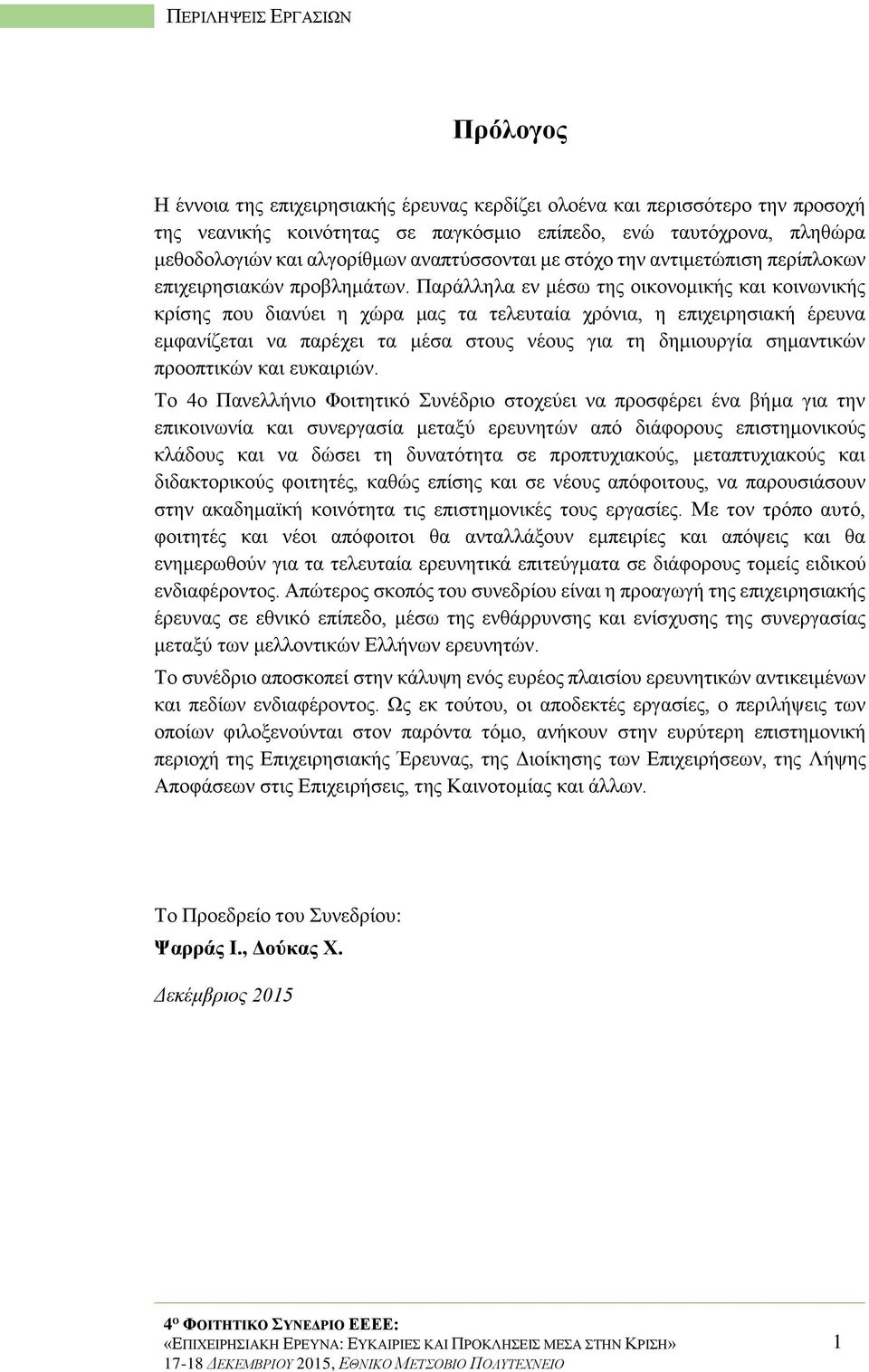 Παράλληλα εν μέσω της οικονομικής και κοινωνικής κρίσης που διανύει η χώρα μας τα τελευταία χρόνια, η επιχειρησιακή έρευνα εμφανίζεται να παρέχει τα μέσα στους νέους για τη δημιουργία σημαντικών