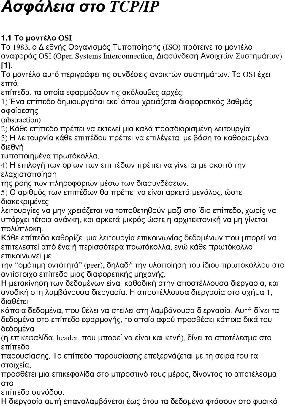 Το OSI έχει επτά επίπεδα, τα οποία εφαρμόζουν τις ακόλουθες αρχές: 1) Ένα επίπεδο δημιουργείται εκεί όπου χρειάζεται διαφορετικός βαθμός αφαίρεσης (abstraction) 2) Κάθε επίπεδο πρέπει να εκτελεί μια