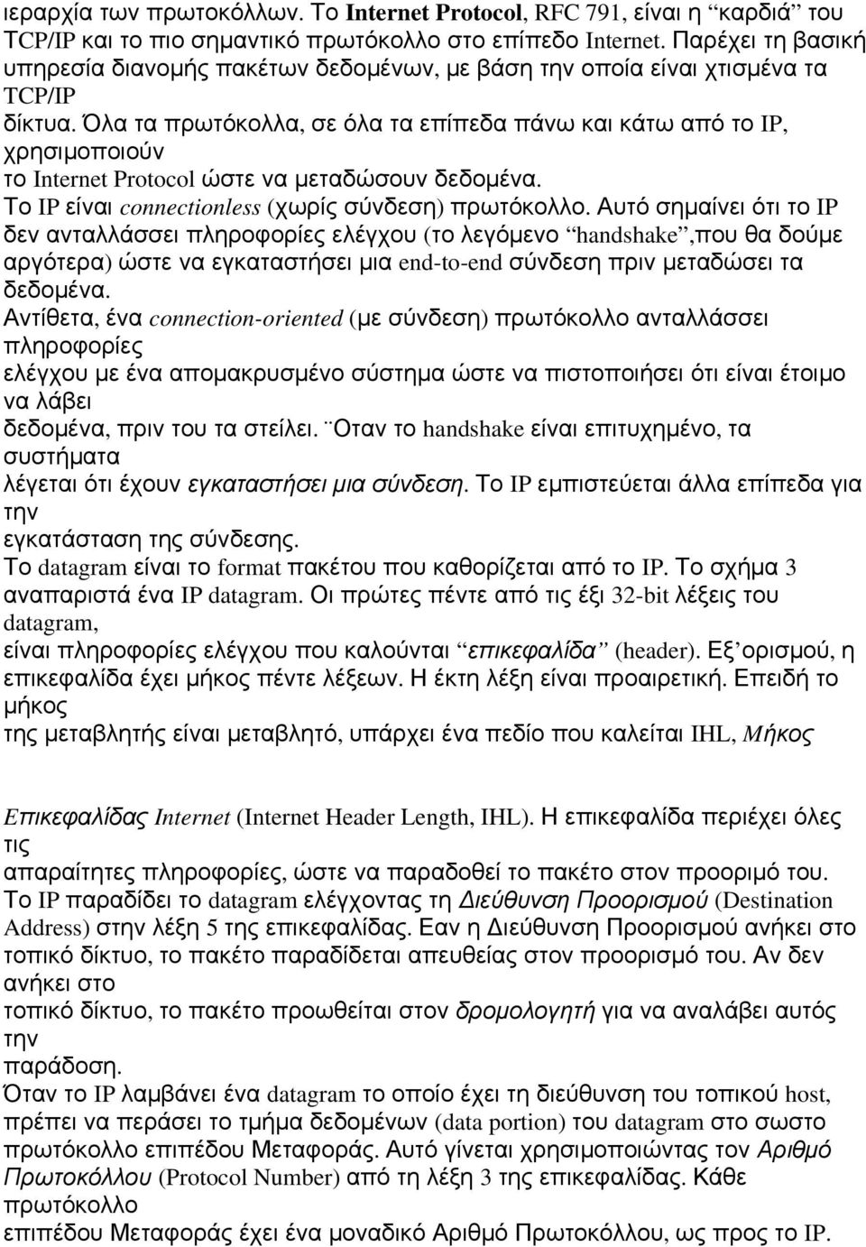 Όλα τα πρωτόκολλα, σε όλα τα επίπεδα πάνω και κάτω από το IP, χρησιμοποιούν το Internet Protocol ώστε να μεταδώσουν δεδομένα. Το IP είναι connectionless (χωρίς σύνδεση) πρωτόκολλο.