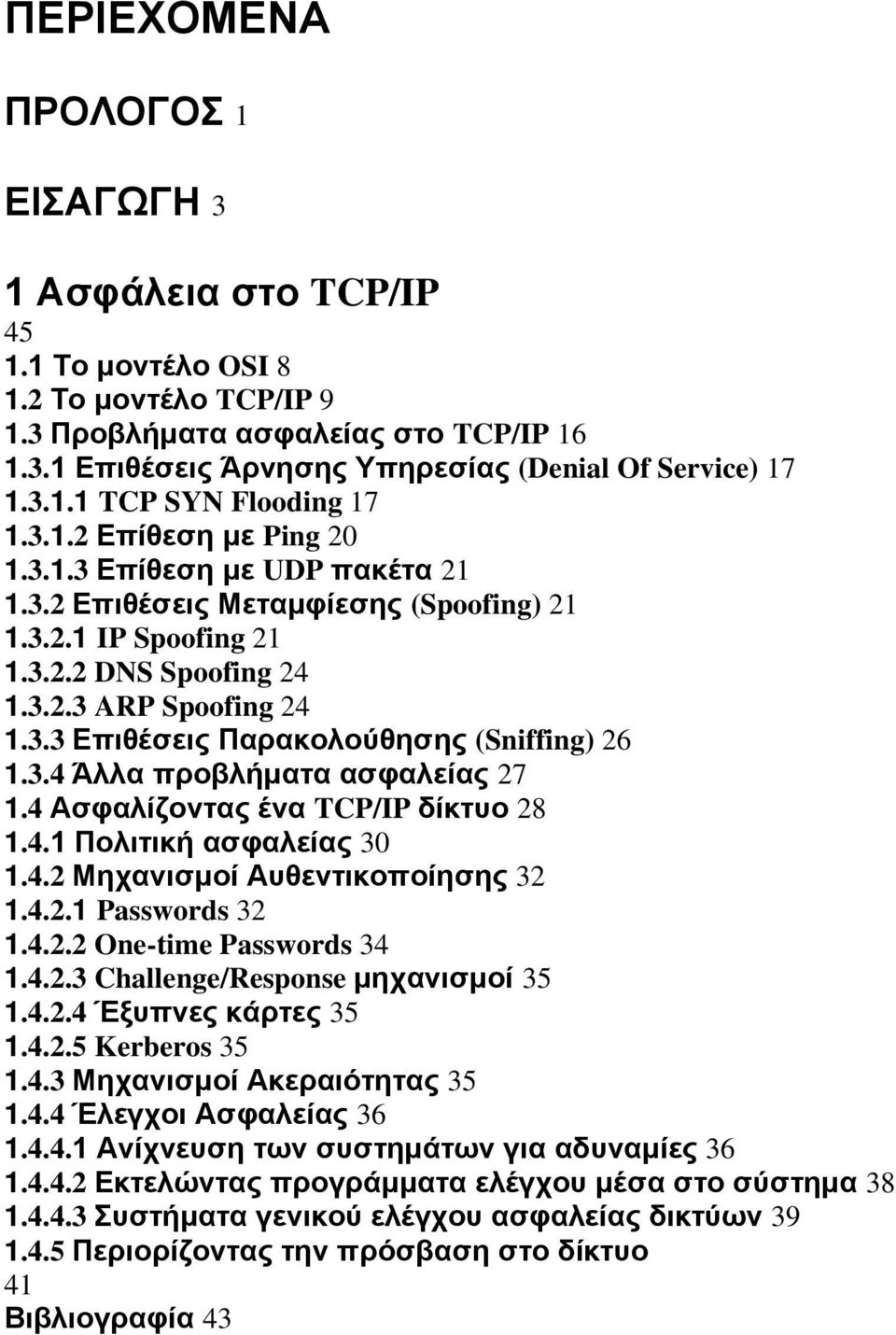 3.3 Επιθέσεις Παρακολούθησης (Sniffing) 26 1.3.4 Άλλα προβλήματα ασφαλείας 27 1.4 Ασφαλίζοντας ένα TCP/IP δίκτυο 28 1.4.1 Πολιτική ασφαλείας 30 1.4.2 Μηχανισμοί Αυθεντικοποίησης 32 1.4.2.1 Passwords 32 1.