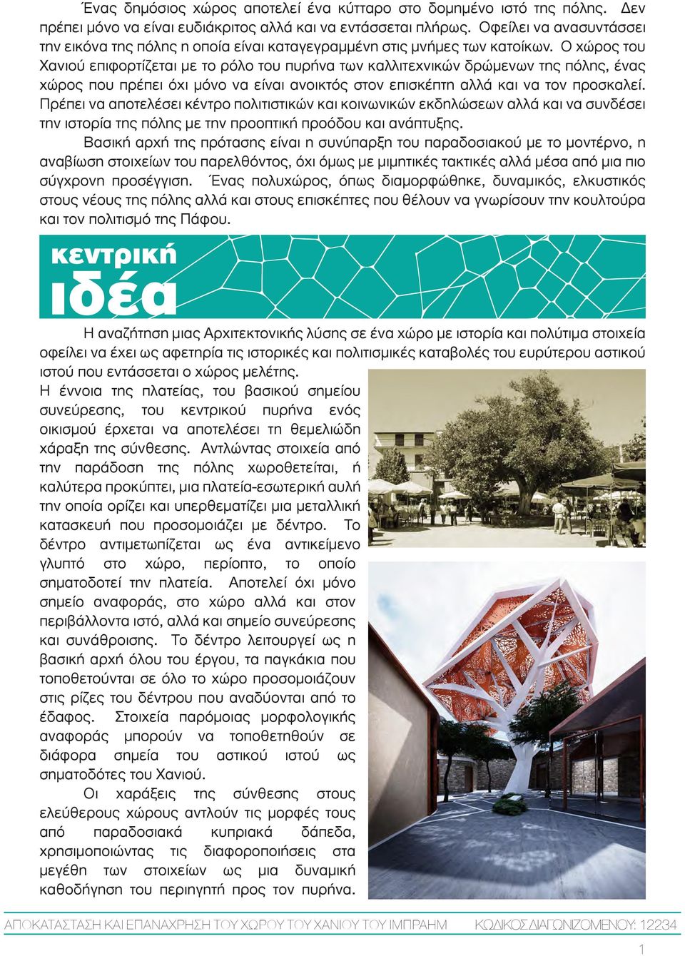 Ο χώρος του Χανιού επιφορτίζεται µε το ρόλο του πυρήνα των καλλιτεχνικών δρώµενων της πόλης, ένας χώρος που πρέπει όχι µόνο να είναι ανοικτός στον επισκέπτη αλλά και να τον προσκαλεί.