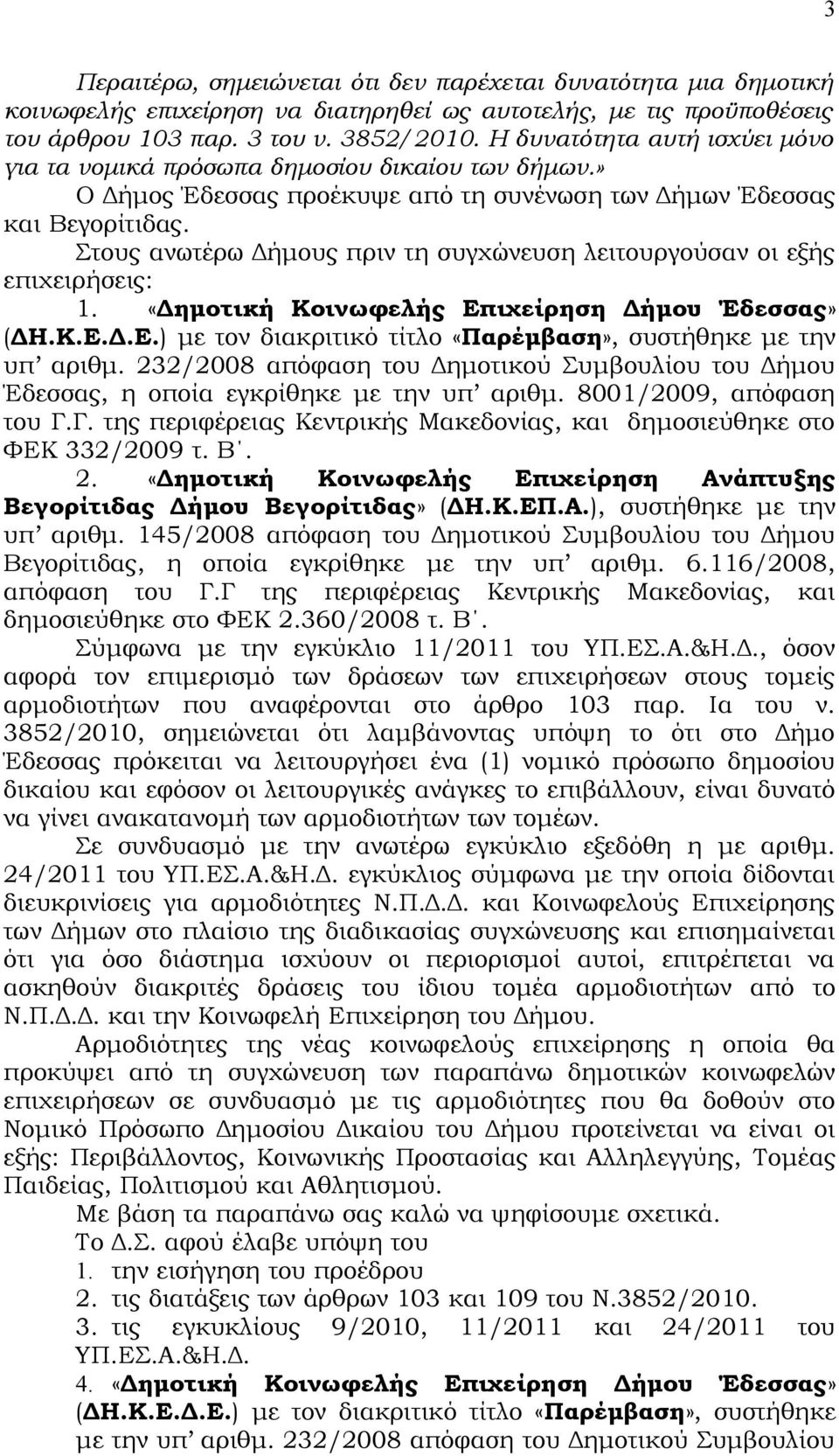 Στους ανωτέρω Δήμους πριν τη συγχώνευση λειτουργούσαν οι εξής επιχειρήσεις: 1. «Δημοτική Κοινωφελής Επιχείρηση Δήμου Έδεσσας» (ΔΗ.Κ.Ε.Δ.Ε.) με τον διακριτικό τίτλο «Παρέμβαση», συστήθηκε με την υπ αριθμ.