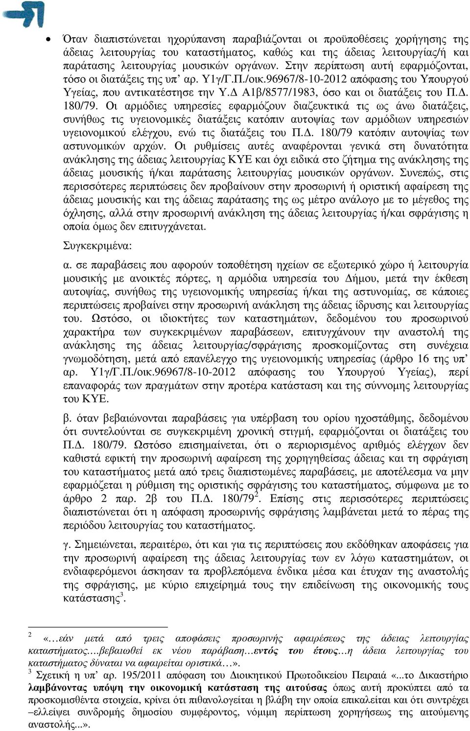 Οι αρµόδιες υπηρεσίες εφαρµόζουν διαζευκτικά τις ως άνω διατάξεις, συνήθως τις υγειονοµικές διατάξεις κατόπιν αυτοψίας των αρµόδιων υπηρεσιών υγειονοµικού ελέγχου, ενώ τις διατάξεις του Π.