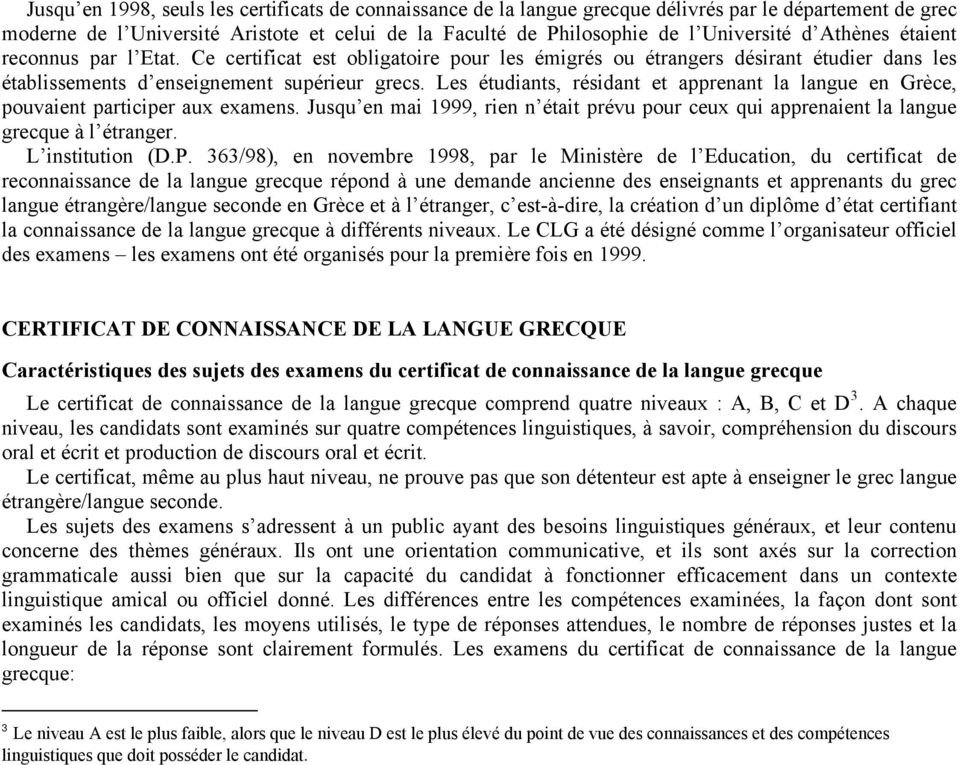 Les étudiants, résidant et apprenant la langue en Grèce, pouvaient participer aux examens. Jusqu en mai 1999, rien n était prévu pour ceux qui apprenaient la langue grecque à l étranger.