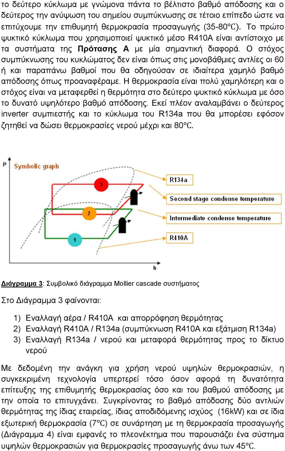 Ο στόχος συμπύκνωσης του κυκλώματος δεν είναι όπως στις μονοβάθμιες αντλίες οι 60 ή και παραπάνω βαθμοί που θα οδηγούσαν σε ιδιαίτερα χαμηλό βαθμό απόδοσης όπως προαναφέραμε.