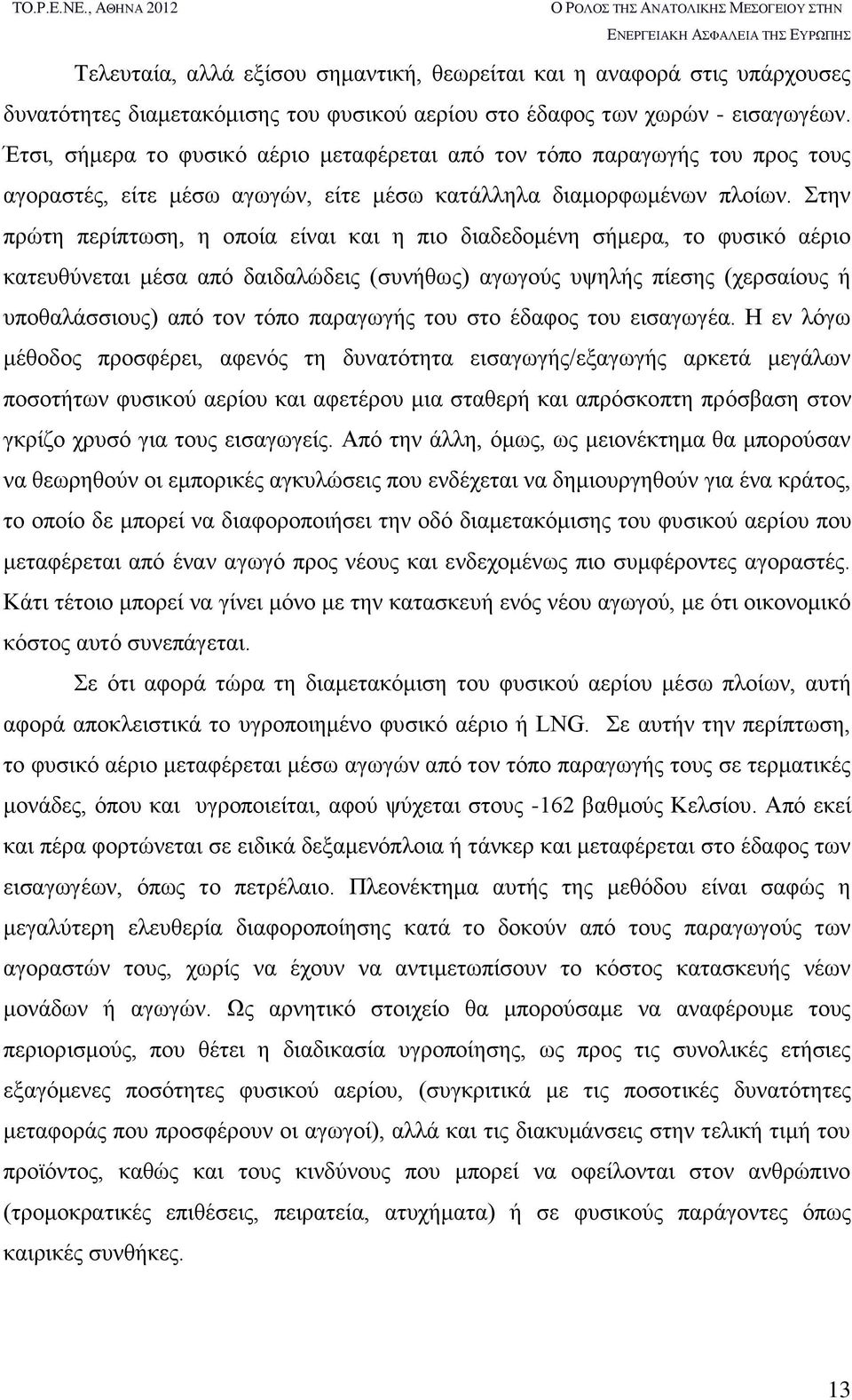 Στην πρώτη περίπτωση, η οποία είναι και η πιο διαδεδομένη σήμερα, το φυσικό αέριο κατευθύνεται μέσα από δαιδαλώδεις (συνήθως) αγωγούς υψηλής πίεσης (χερσαίους ή υποθαλάσσιους) από τον τόπο παραγωγής