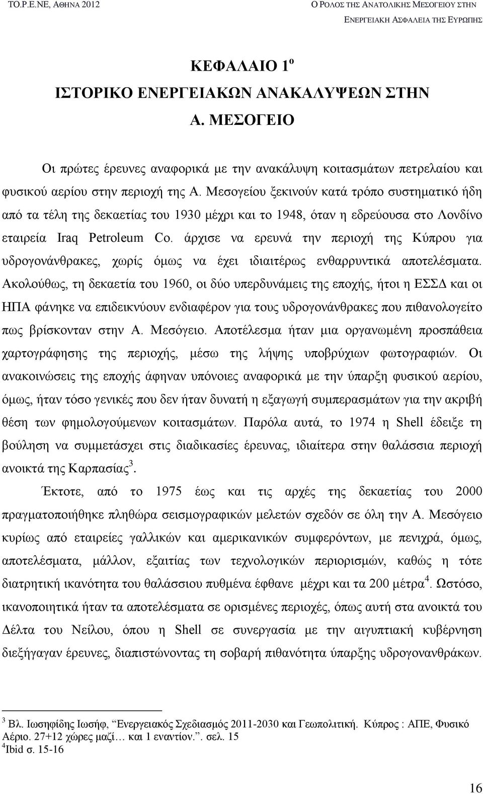 άρχισε να ερευνά την περιοχή της Κύπρου για υδρογονάνθρακες, χωρίς όμως να έχει ιδιαιτέρως ενθαρρυντικά αποτελέσματα.